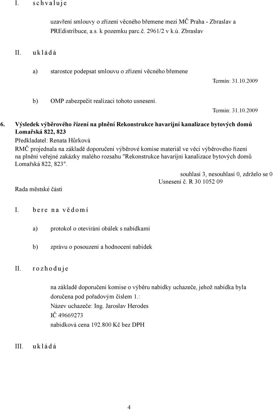 Výsledek výběrového řízení na plnění Rekonstrukce havarijní kanalizace bytových domů Lomařská 822, 823 RMČ projednala na základě doporučení výběrové komise materiál ve věci výběrového řízení na