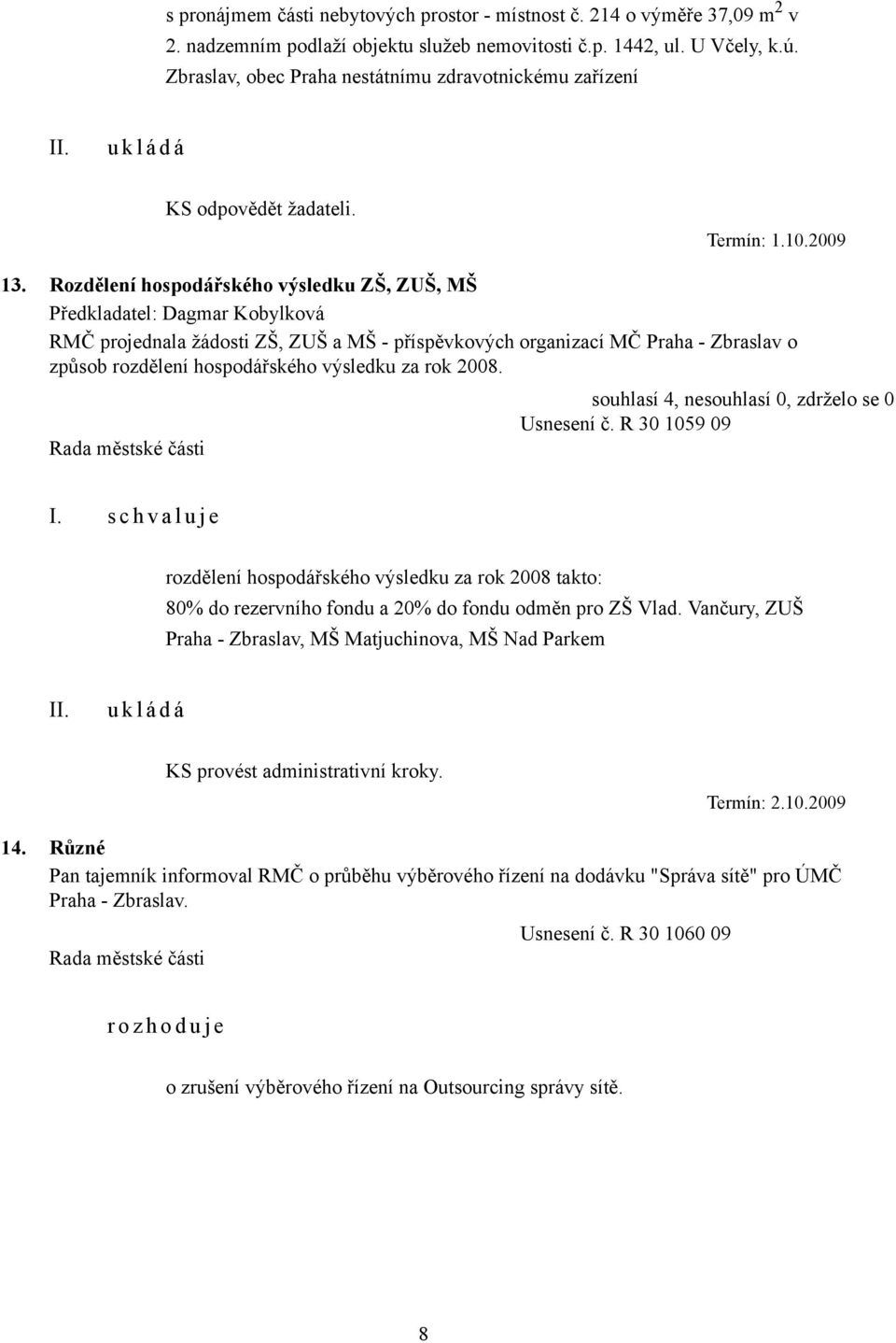 Rozdělení hospodářského výsledku ZŠ, ZUŠ, MŠ Předkladatel: Dagmar Kobylková RMČ projednala žádosti ZŠ, ZUŠ a MŠ - příspěvkových organizací MČ Praha - Zbraslav o způsob rozdělení hospodářského