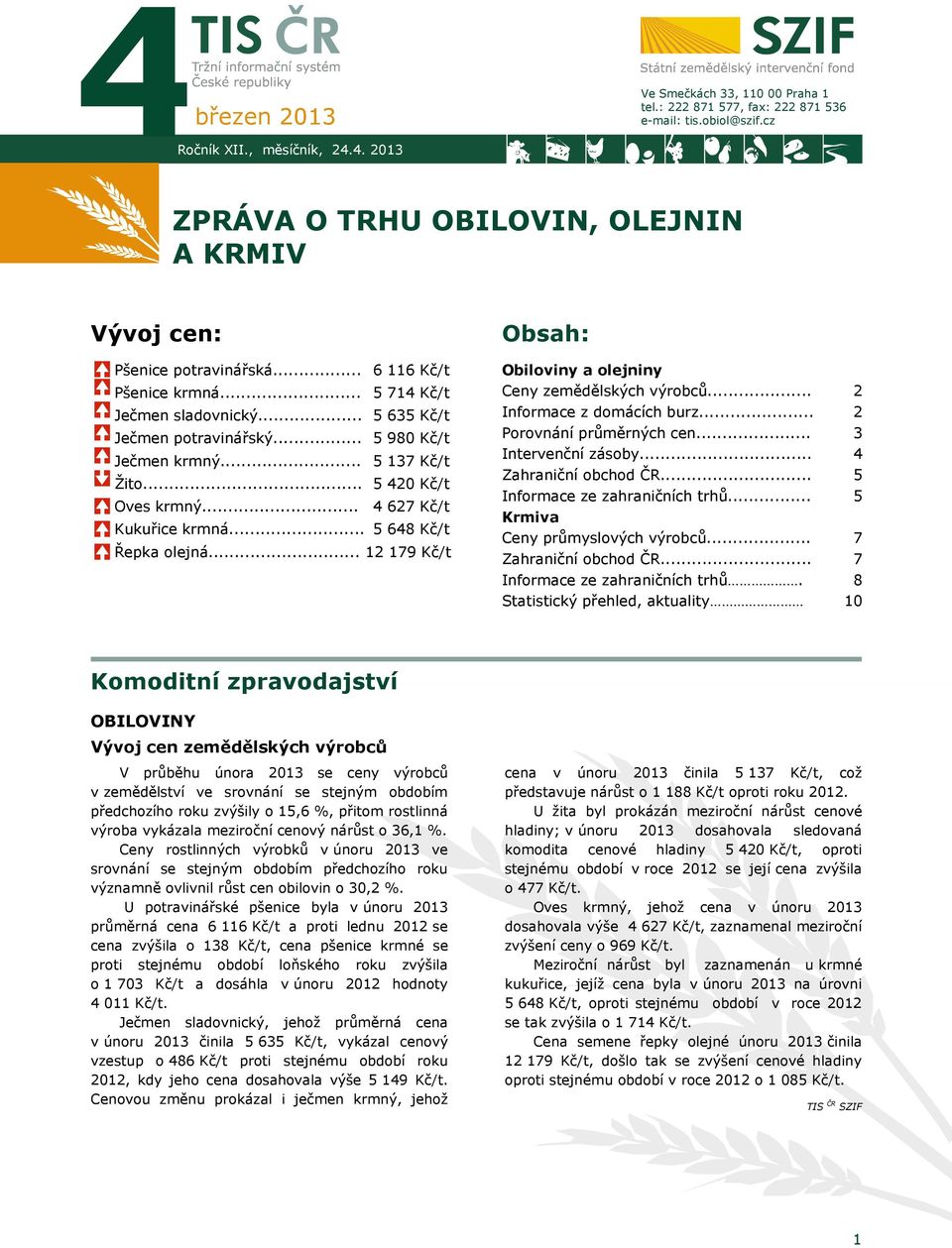 .. 5 648 Kč/t Řepka olejná... 12 179 Kč/t Obsah: Obiloviny a olejniny Ceny zemědělských výrobců... Informace z domácích burz... Porovnání průměrných cen... Intervenční zásoby... Zahraniční obchod ČR.