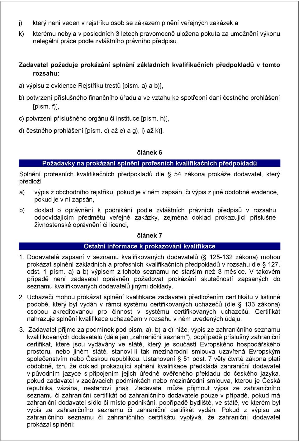 a) a b)], b) potvrzení příslušného finančního úřadu a ve vztahu ke spotřební dani čestného prohlášení [písm. f)], c) potvrzení příslušného orgánu či instituce [písm. h)], d) čestného prohlášení [písm.