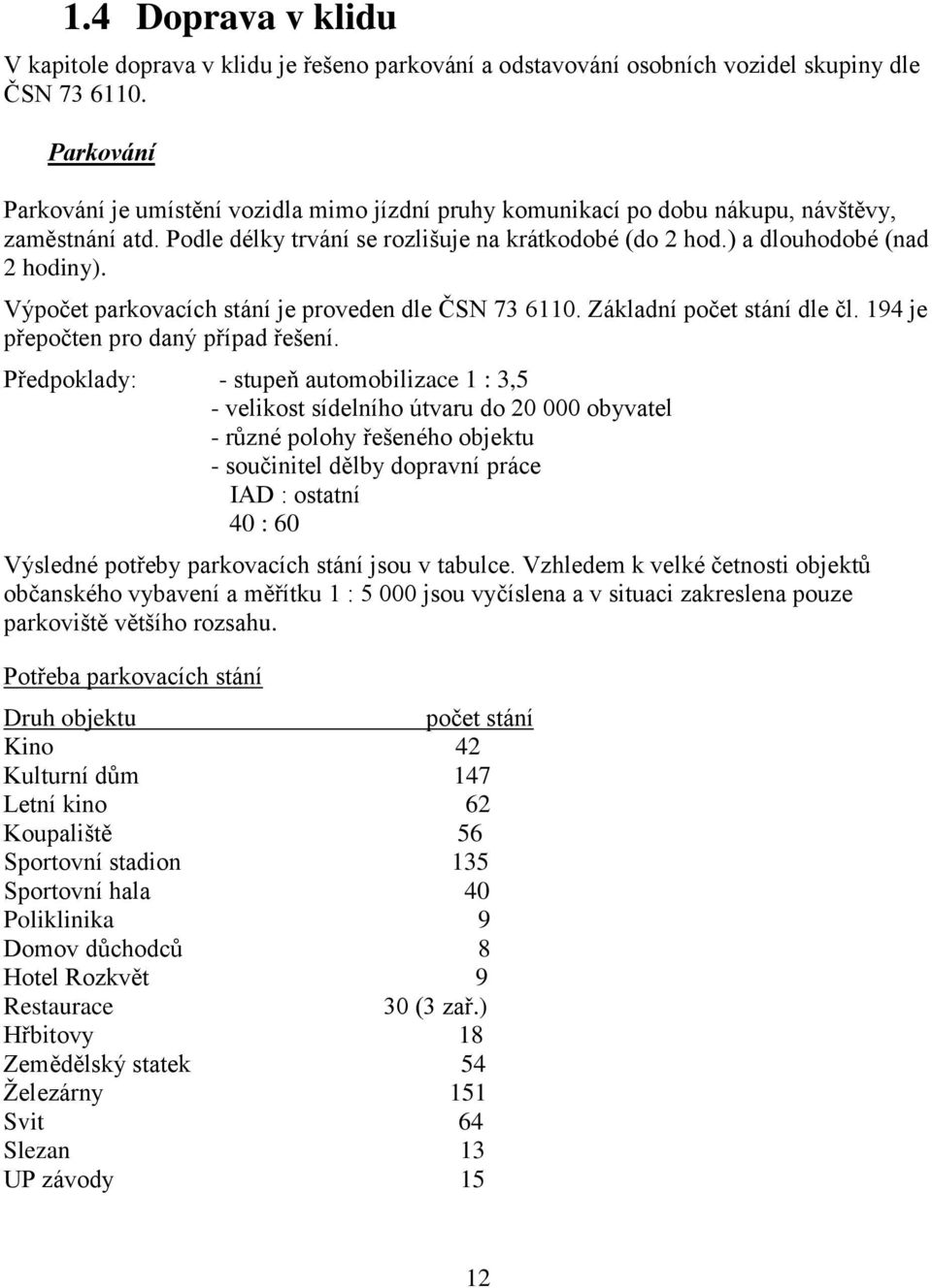 Výpočet parkovacích stání je proveden dle ČSN 73 6110. Základní počet stání dle čl. 194 je přepočten pro daný případ řešení.