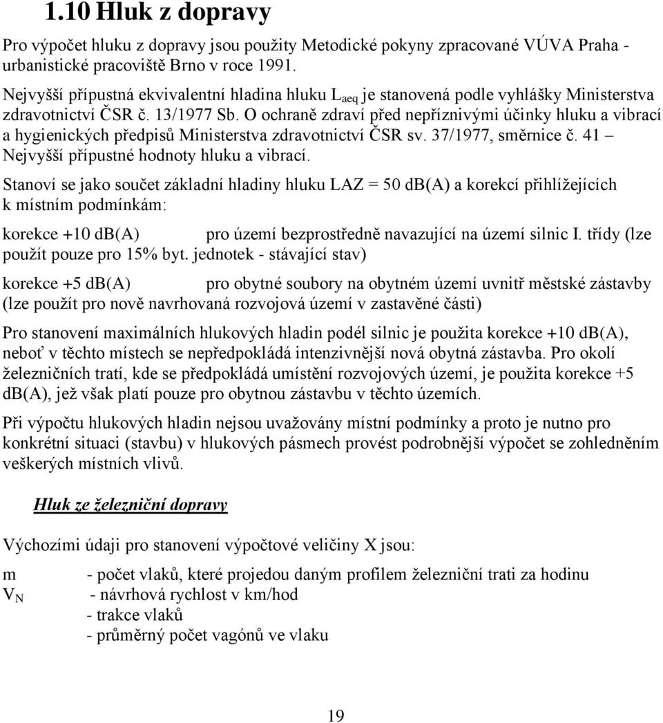 O ochraně zdraví před nepříznivými účinky hluku a vibrací a hygienických předpisů Ministerstva zdravotnictví ČSR sv. 37/1977, směrnice č. 41 Nejvyšší přípustné hodnoty hluku a vibrací.