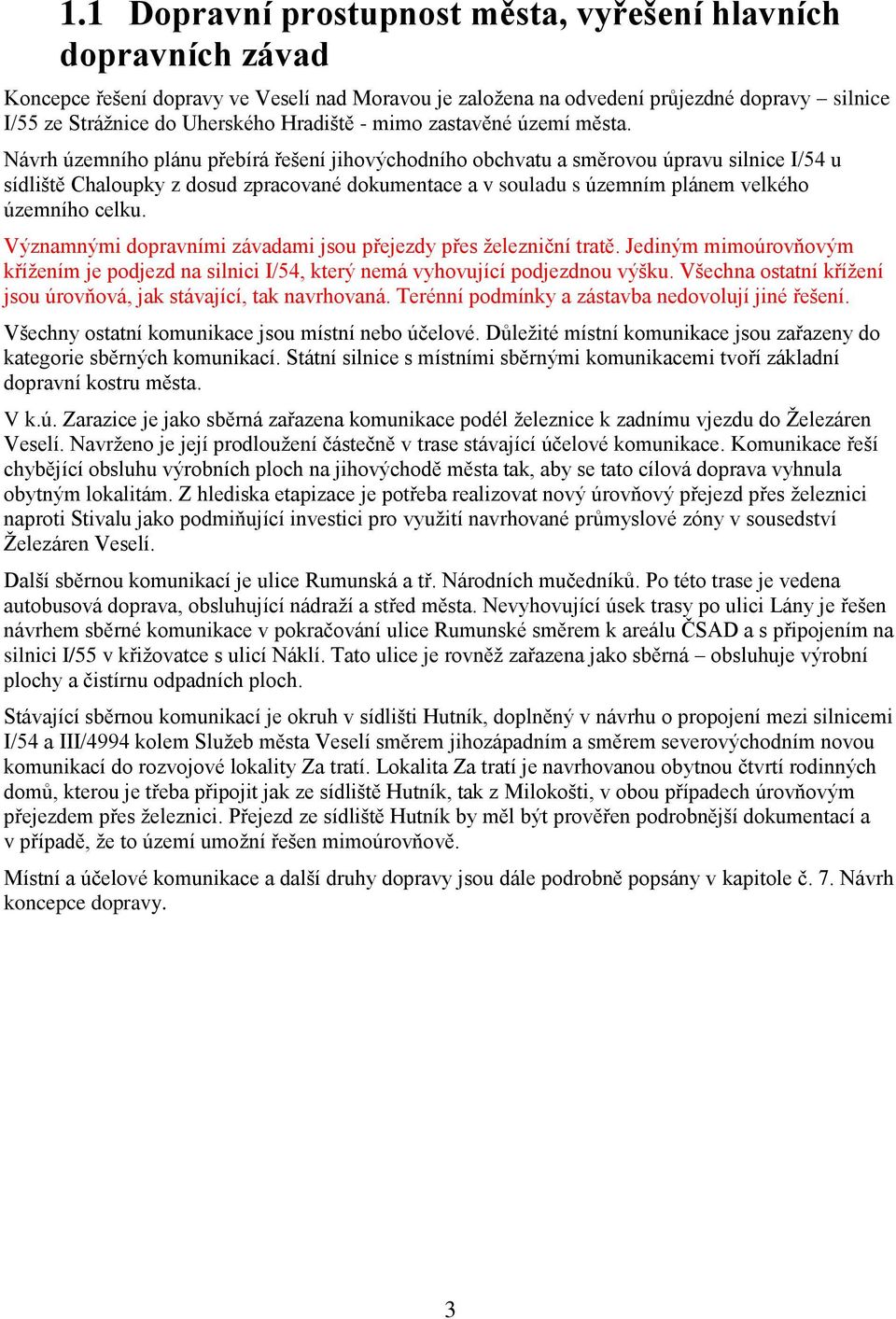 Návrh územního plánu přebírá řešení jihovýchodního obchvatu a směrovou úpravu silnice I/54 u sídliště Chaloupky z dosud zpracované dokumentace a v souladu s územním plánem velkého územního celku.