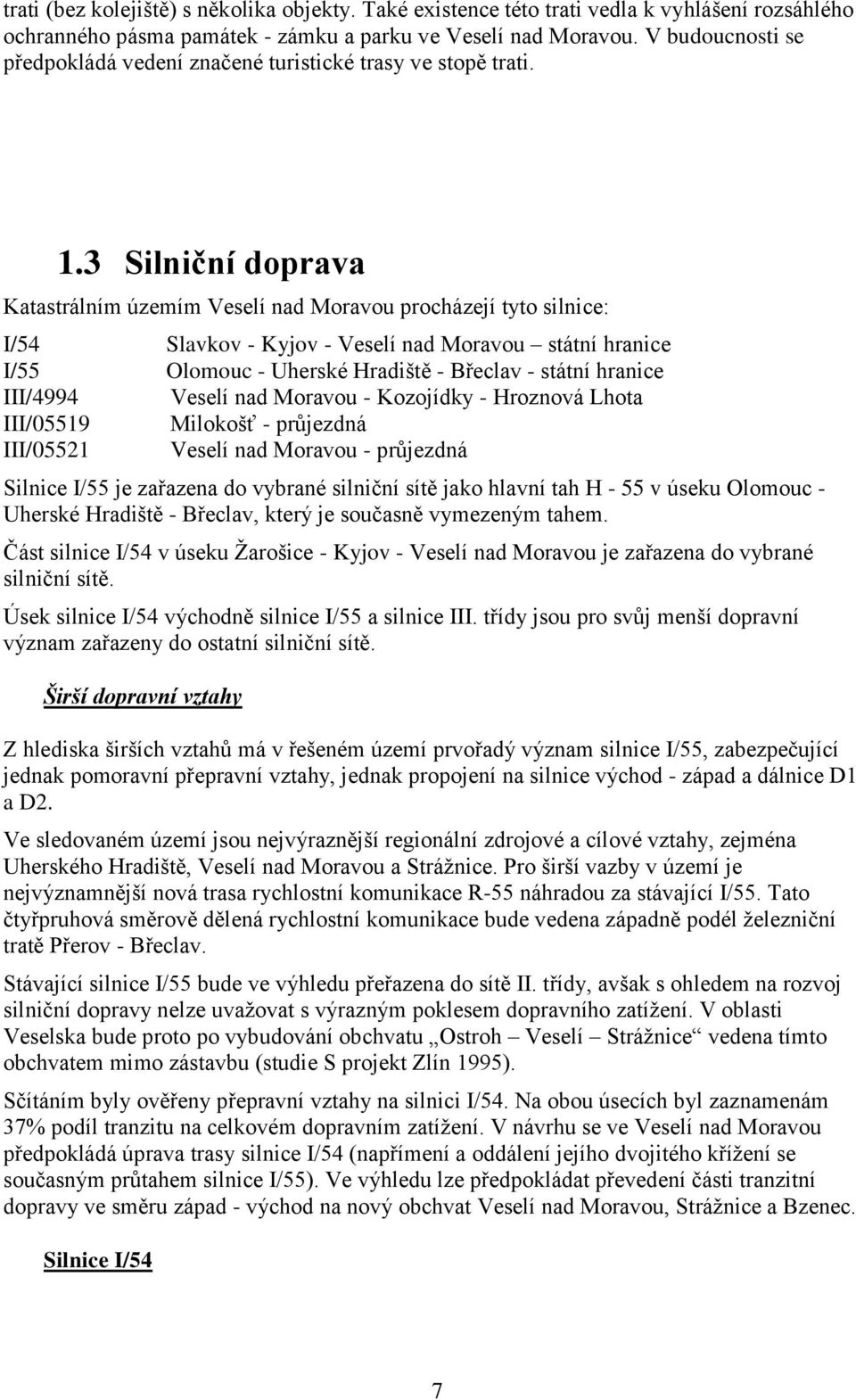 3 Silniční doprava Katastrálním územím Veselí nad Moravou procházejí tyto silnice: I/54 Slavkov - Kyjov - Veselí nad Moravou státní hranice I/55 Olomouc - Uherské Hradiště - Břeclav - státní hranice