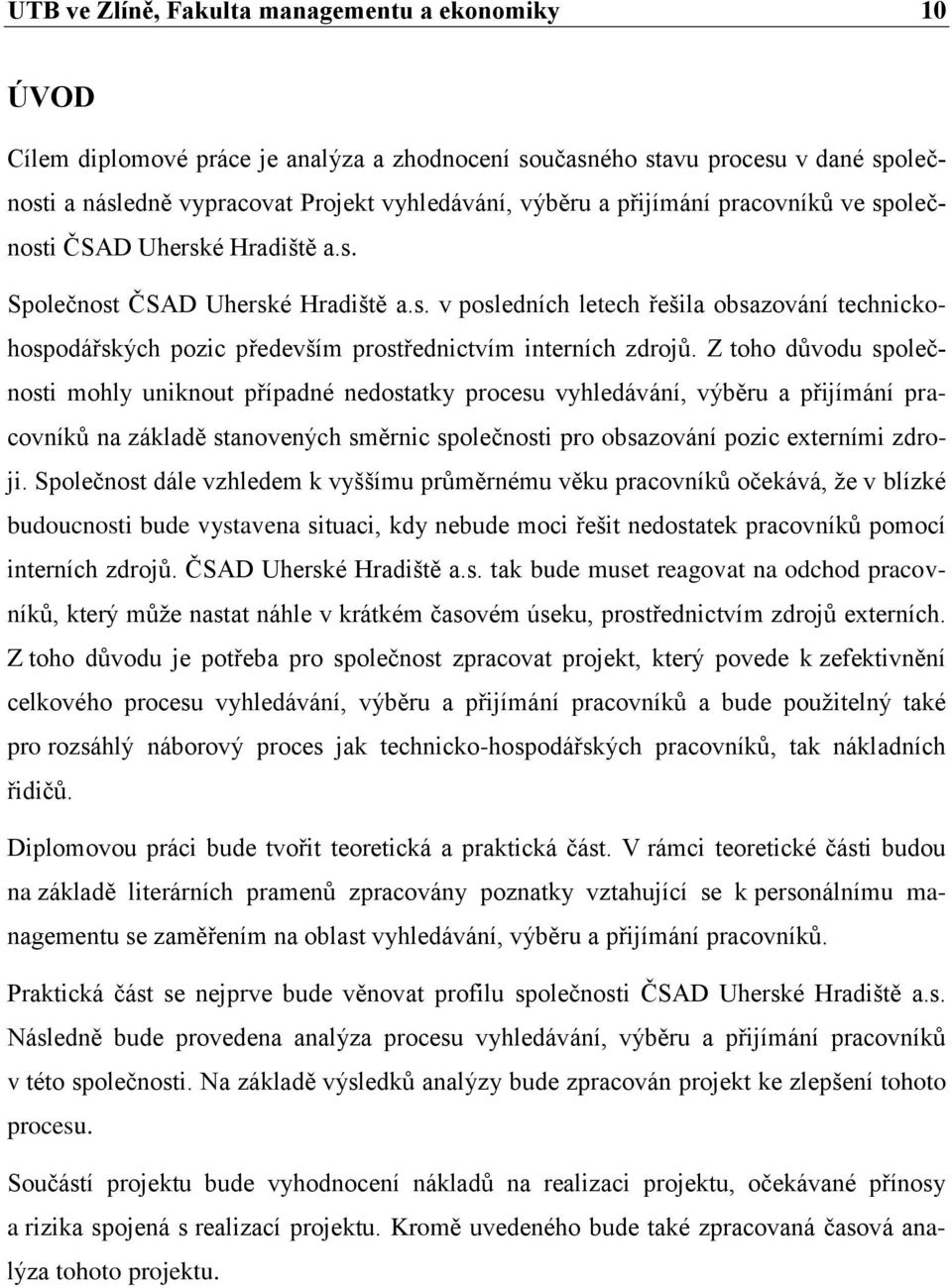 Z toho důvodu společnosti mohly uniknout případné nedostatky procesu vyhledávání, výběru a přijímání pracovníků na základě stanovených směrnic společnosti pro obsazování pozic externími zdroji.