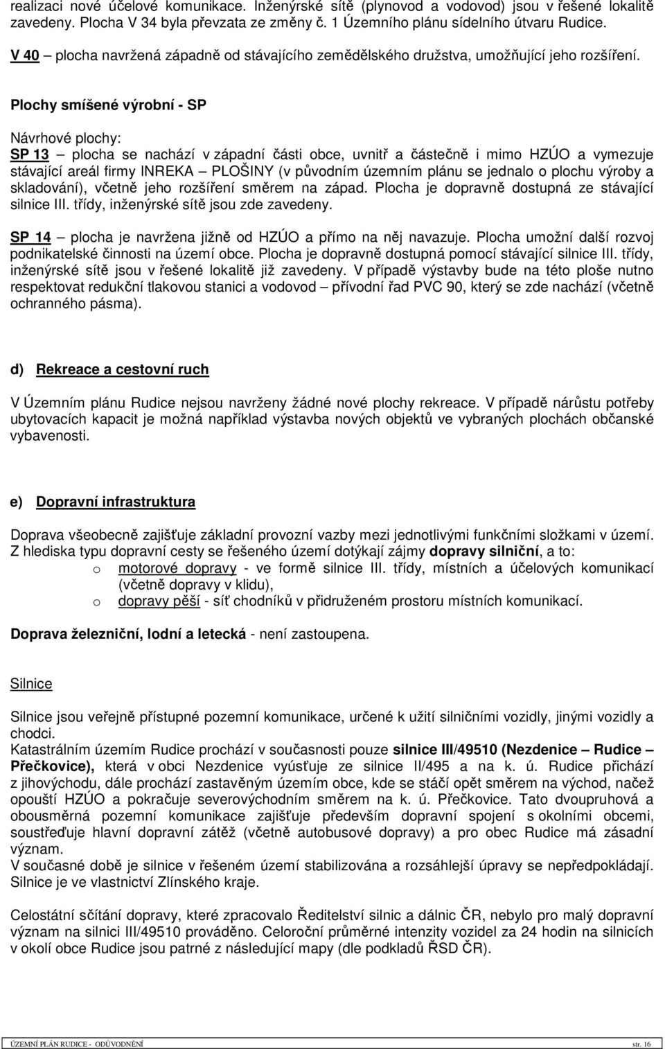 Plochy smíšené výrobní - SP Návrhové plochy: SP 13 plocha se nachází v západní části obce, uvnitř a částečně i mimo HZÚO a vymezuje stávající areál firmy INREKA PLOŠINY (v původním územním plánu se