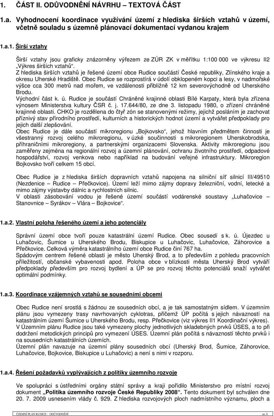 Obec Rudice se rozprostírá v údolí obklopeném kopci a lesy, v nadmořské výšce cca 300 metrů nad mořem, ve vzdálenosti přibližně 12 km severovýchodně od Uherského Brodu. Východní část k. ú. Rudice je součástí Chráněné krajinné oblasti Bílé Karpaty, která byla zřízena výnosem Ministerstva kultury ČSR č.