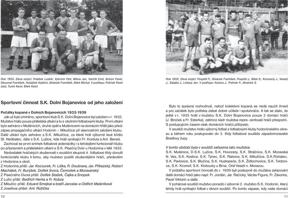 V podřepu: Kučera J., Polínek P., Ištvánek S. Sportovní činnost S.K. Dolní Bojanovice od jeho založení Počátky kopané v Dolních Bojanovicích 1932-1939 Jak už bylo zmíněno, sportovní klub S.K. Dolní Bojanovice byl založen v r.