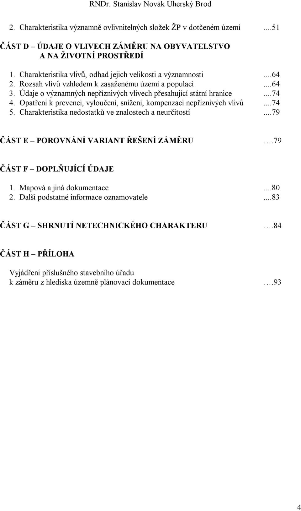 ..74 4. Opatření k prevenci, vyloučení, snížení, kompenzaci nepříznivých vlivů...74 5. Charakteristika nedostatků ve znalostech a neurčitostí...79 ČÁST E POROVNÁNÍ VARIANT ŘEŠENÍ ZÁMĚRU.