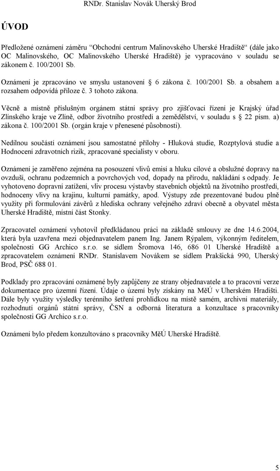 Věcně a místně příslušným orgánem státní správy pro zjišťovací řízení je Krajský úřad Zlínského kraje ve Zlíně, odbor životního prostředí a zemědělství, v souladu s 22 písm. a) zákona č. 100/2001 Sb.