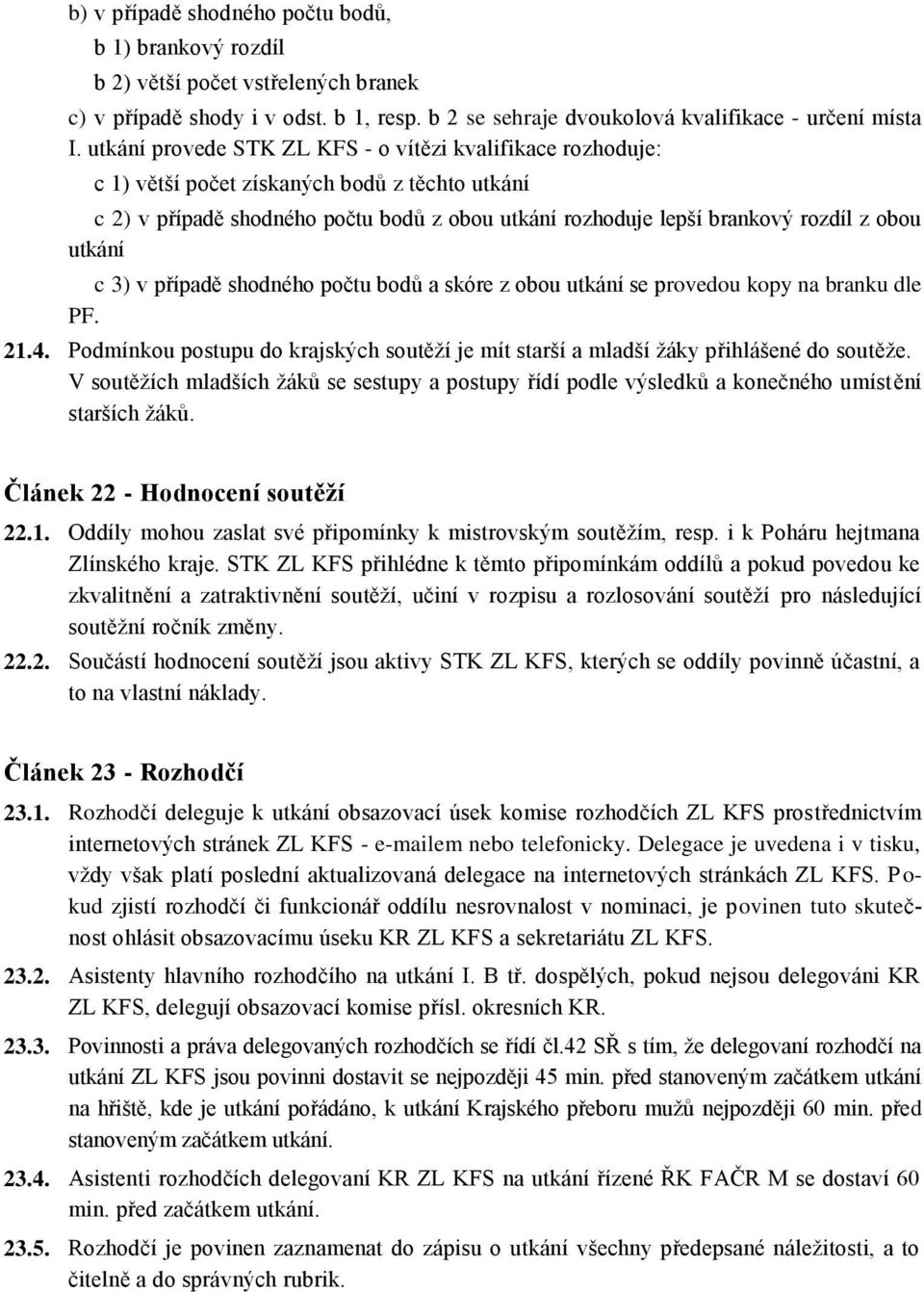 utkání c 3) v případě shodného počtu bodů a skóre z obou utkání se provedou kopy na branku dle PF. 21.4. Podmínkou postupu do krajských soutěží je mít starší a mladší žáky přihlášené do soutěže.