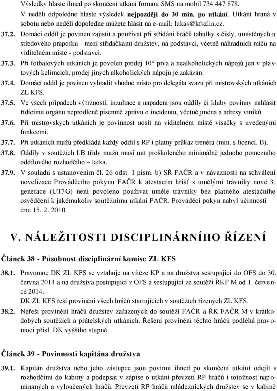 Domácí oddíl je povinen zajistit a používat při střídání hráčů tabulky s čísly, umístěných u středového praporku - mezi střídačkami družstev, na podstavci, včetně náhradních míčů na viditelném místě