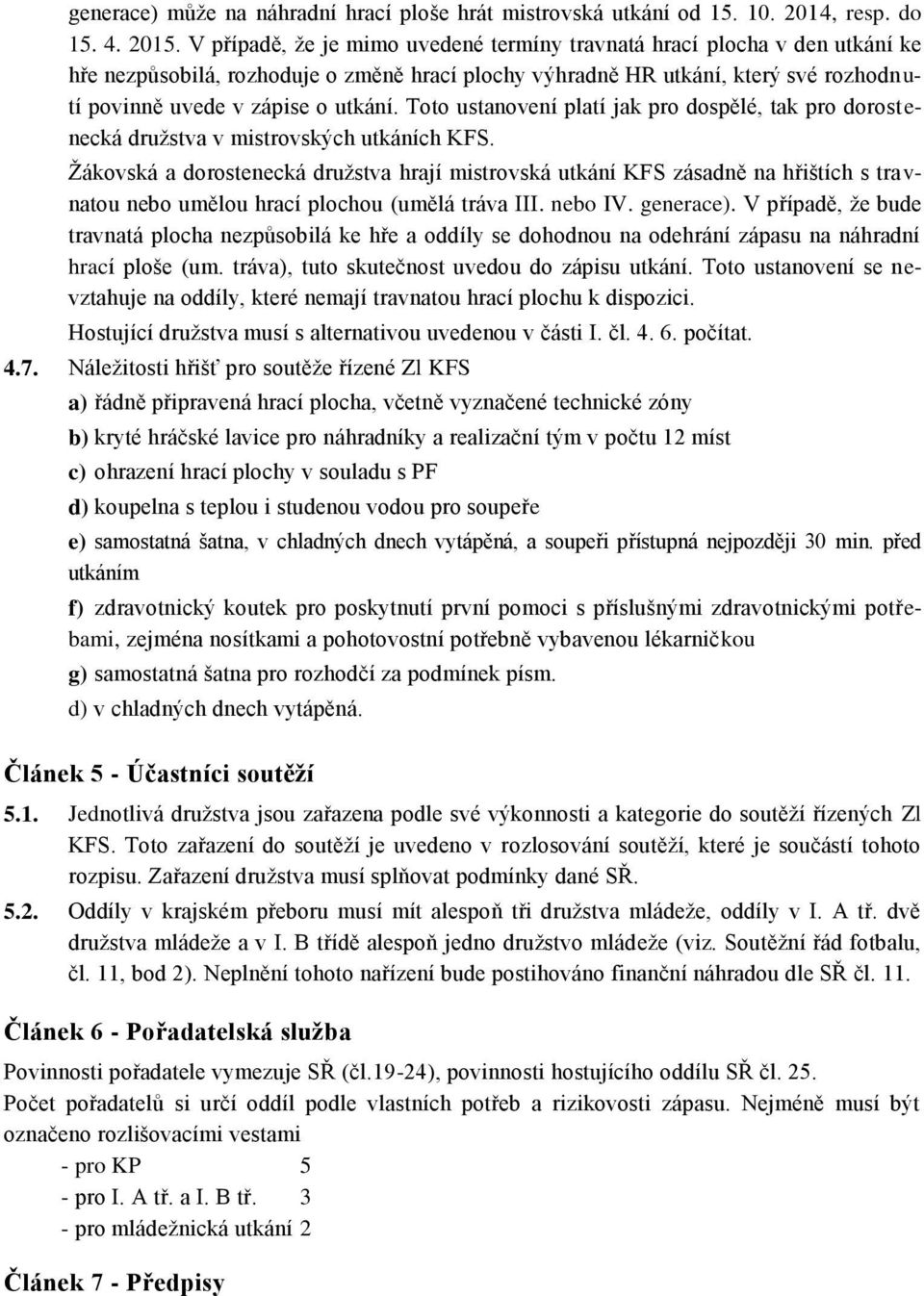 Toto ustanovení platí jak pro dospělé, tak pro dorostenecká družstva v mistrovských utkáních KFS.