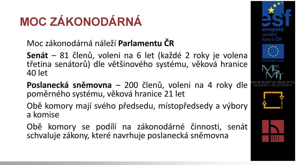 roky dle poměrného systému, věková hranice 21 let Obě komory mají svého předsedu, místopředsedy a výbory a