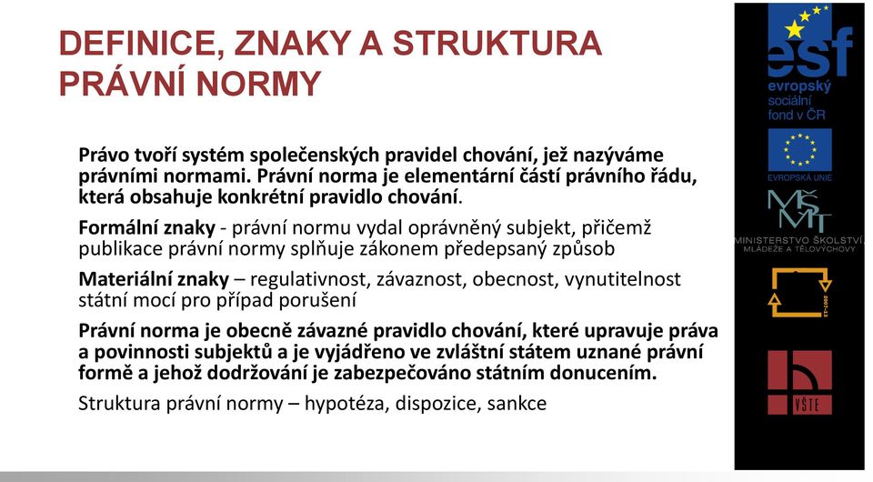 Formální znaky - právní normu vydal oprávněný subjekt, přičemž publikace právní normy splňuje zákonem předepsaný způsob Materiální znaky regulativnost, závaznost,