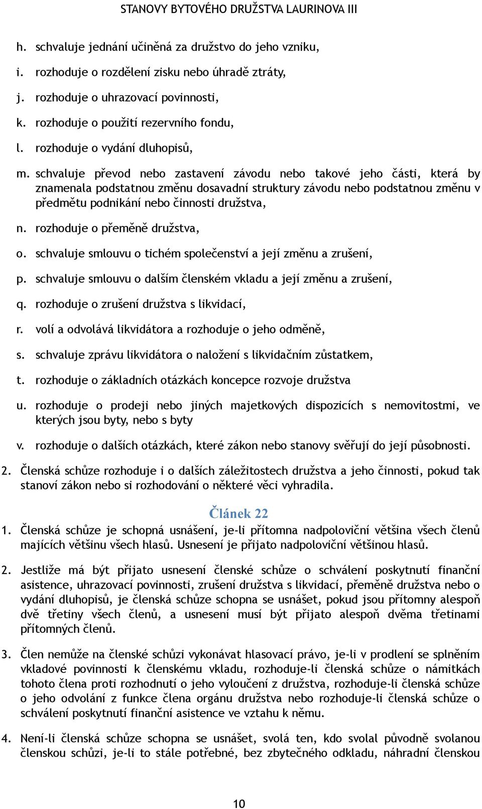 schvaluje převod nebo zastavení závodu nebo takové jeho části, která by znamenala podstatnou změnu dosavadní struktury závodu nebo podstatnou změnu v předmětu podnikání nebo činnosti družstva, n.