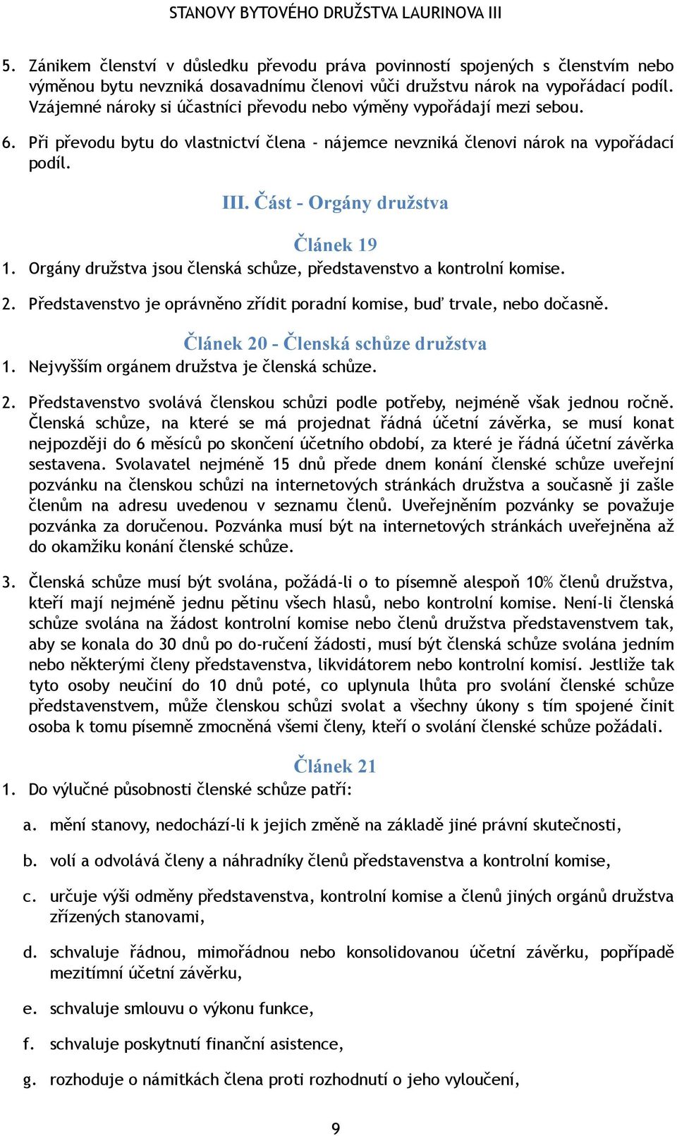 Část - Orgány družstva Článek 19 1. Orgány družstva jsou členská schůze, představenstvo a kontrolní komise. 2. Představenstvo je oprávněno zřídit poradní komise, buď trvale, nebo dočasně.