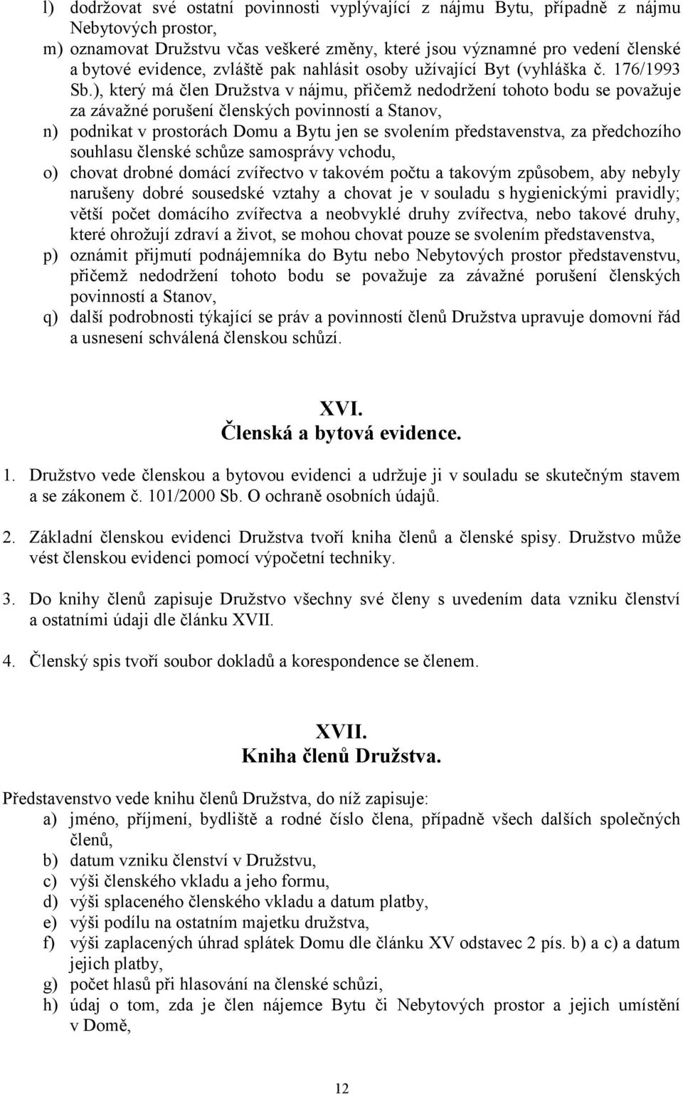 ), který má člen Družstva v nájmu, přičemž nedodržení tohoto bodu se považuje za závažné porušení členských povinností a Stanov, n) podnikat v prostorách Domu a Bytu jen se svolením představenstva,