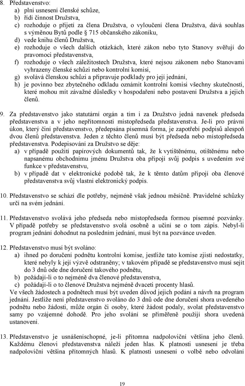 nejsou zákonem nebo Stanovami vyhrazeny členské schůzi nebo kontrolní komisi, g) svolává členskou schůzi a připravuje podklady pro její jednání, h) je povinno bez zbytečného odkladu oznámit kontrolní