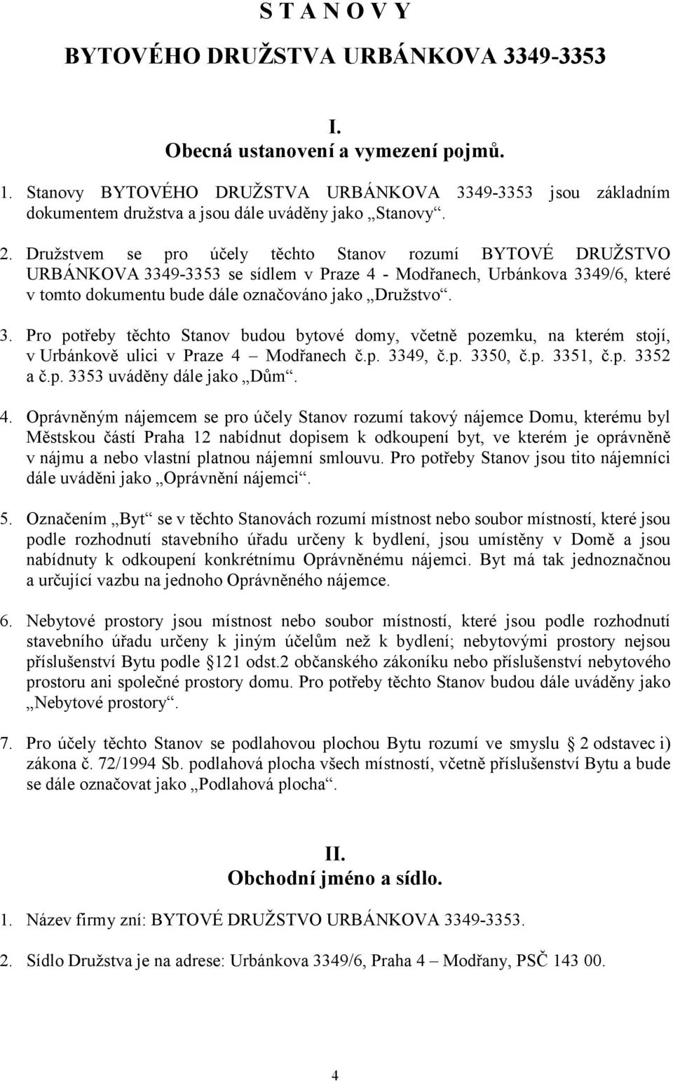 Družstvem se pro účely těchto Stanov rozumí BYTOVÉ DRUŽSTVO URBÁNKOVA 3349-3353 se sídlem v Praze 4 - Modřanech, Urbánkova 3349/6, které v tomto dokumentu bude dále označováno jako Družstvo. 3. Pro potřeby těchto Stanov budou bytové domy, včetně pozemku, na kterém stojí, v Urbánkově ulici v Praze 4 Modřanech č.