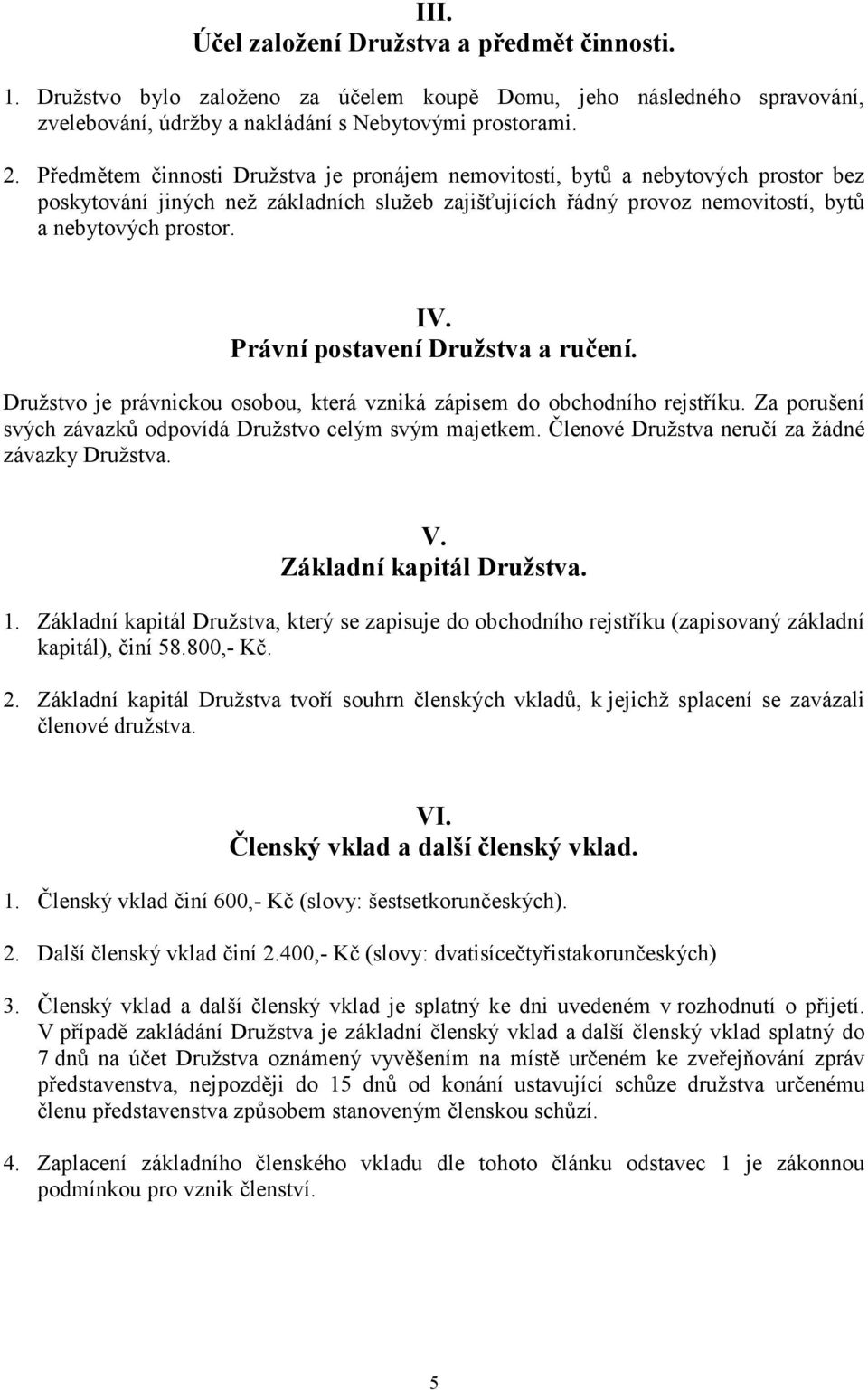 Právní postavení Družstva a ručení. Družstvo je právnickou osobou, která vzniká zápisem do obchodního rejstříku. Za porušení svých závazků odpovídá Družstvo celým svým majetkem.