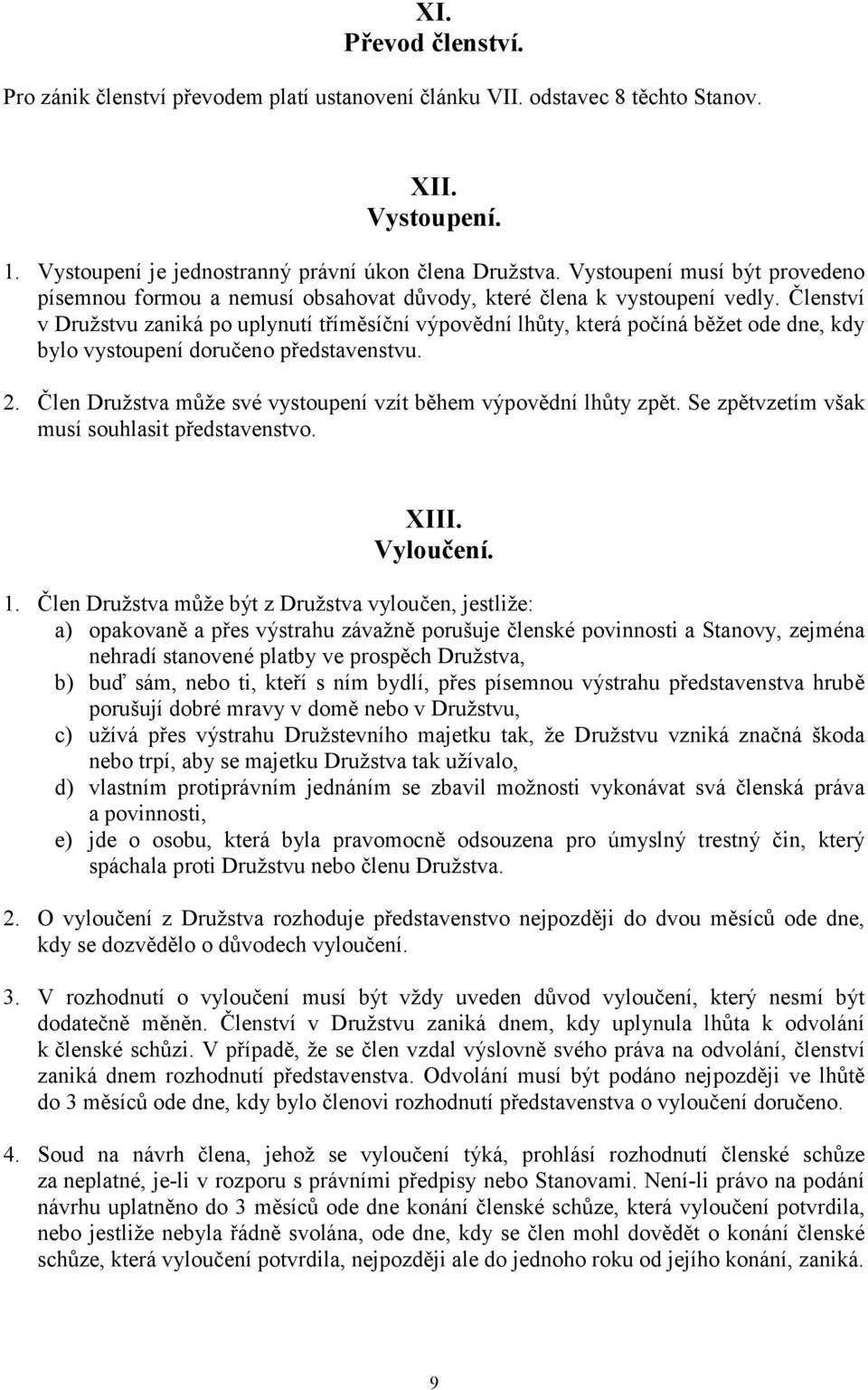 Členství v Družstvu zaniká po uplynutí tříměsíční výpovědní lhůty, která počíná běžet ode dne, kdy bylo vystoupení doručeno představenstvu. 2.