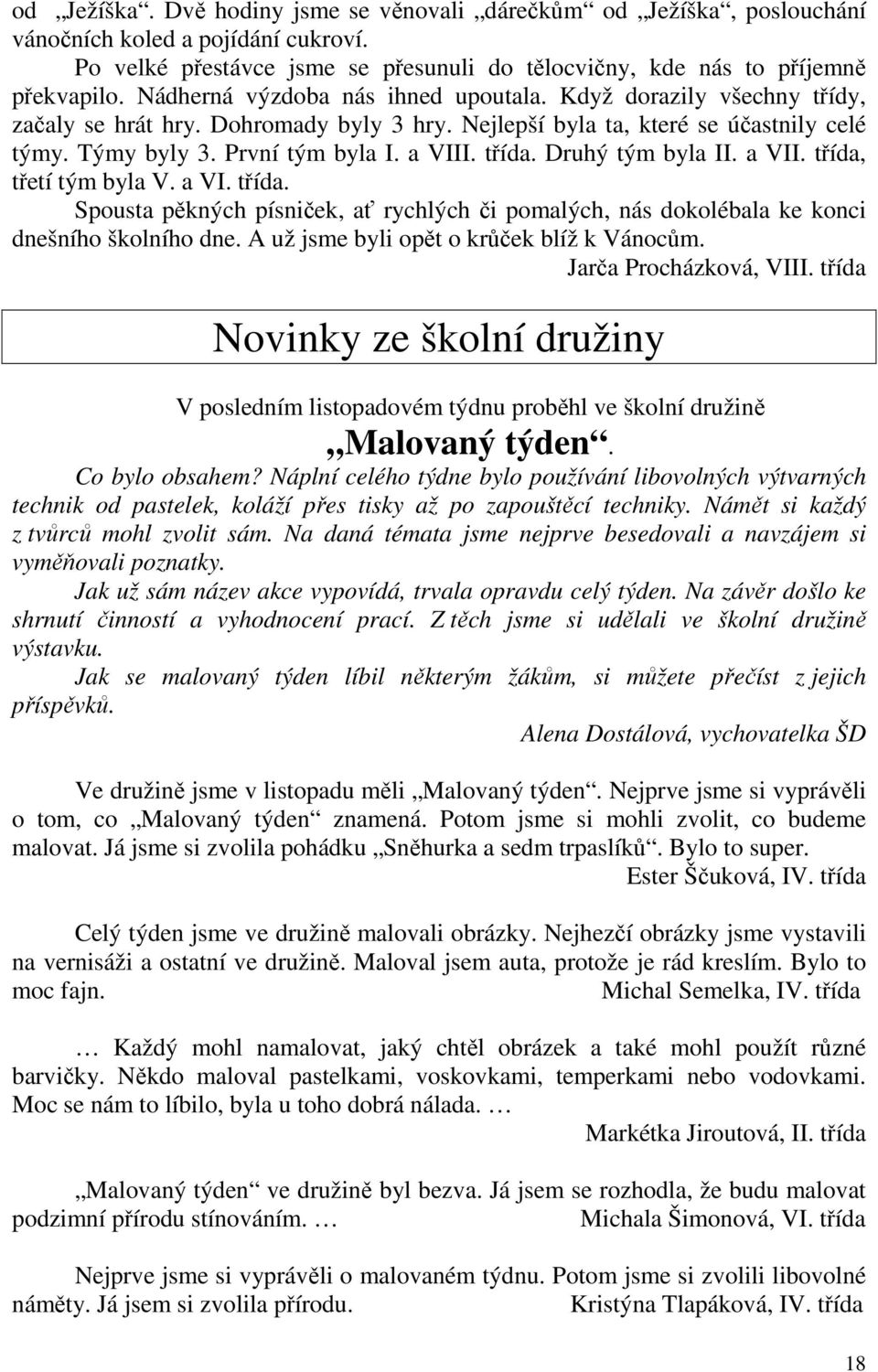 třída. Druhý tým byla II. a VII. třída, třetí tým byla V. a VI. třída. Spousta pěkných písniček, ať rychlých či pomalých, nás dokolébala ke konci dnešního školního dne.