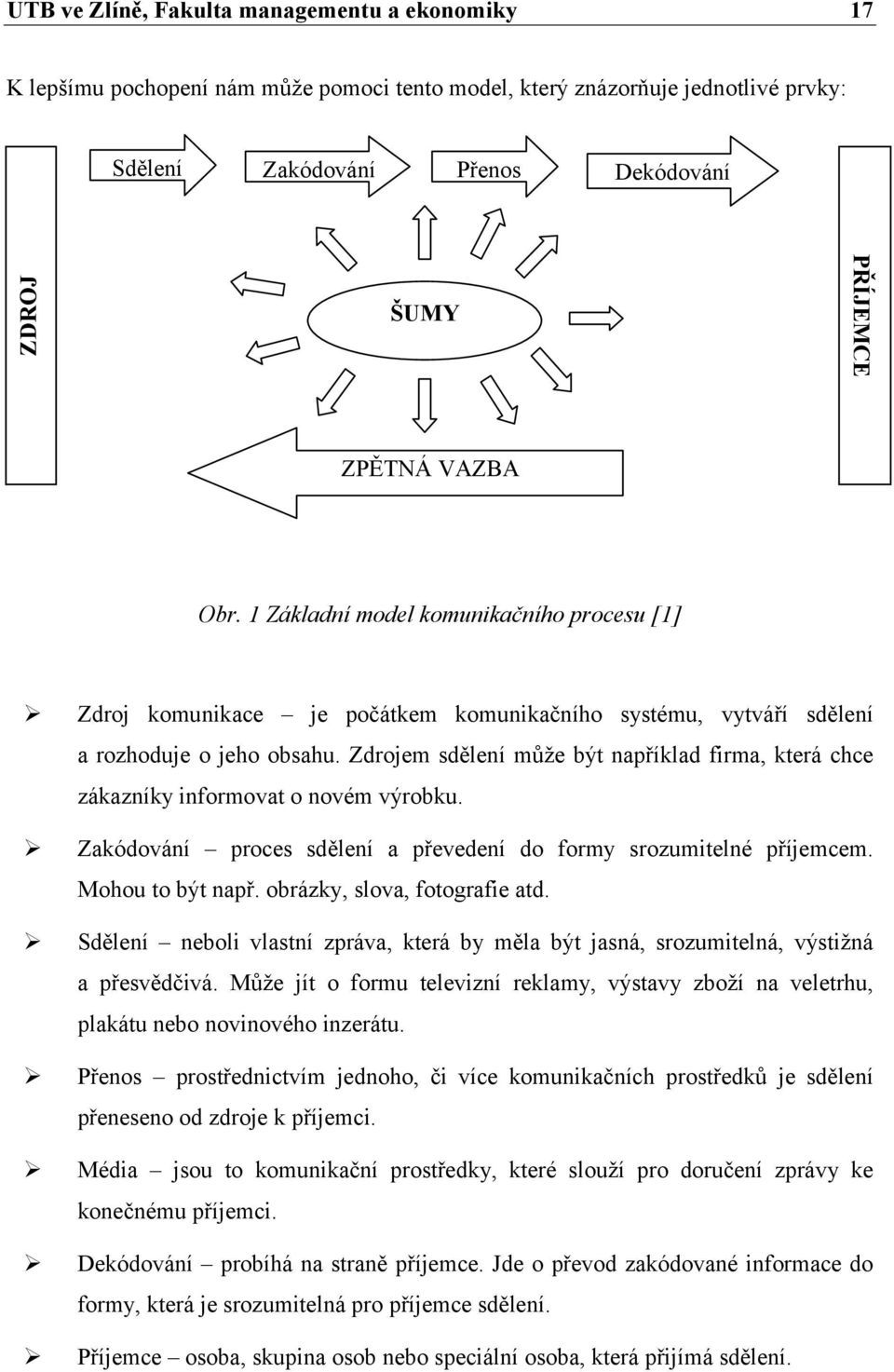 Zdrojem sdělení může být například firma, která chce zákazníky informovat o novém výrobku. Zakódování proces sdělení a převedení do formy srozumitelné příjemcem. Mohou to být např.