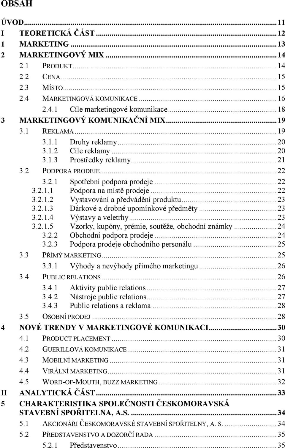 ..22 3.2.1.2 Vystavování a předvádění produktu...23 3.2.1.3 Dárkové a drobné upomínkové předměty...23 3.2.1.4 Výstavy a veletrhy...23 3.2.1.5 Vzorky, kupóny, prémie, soutěže, obchodní známky...24 3.2.2 Obchodní podpora prodeje.