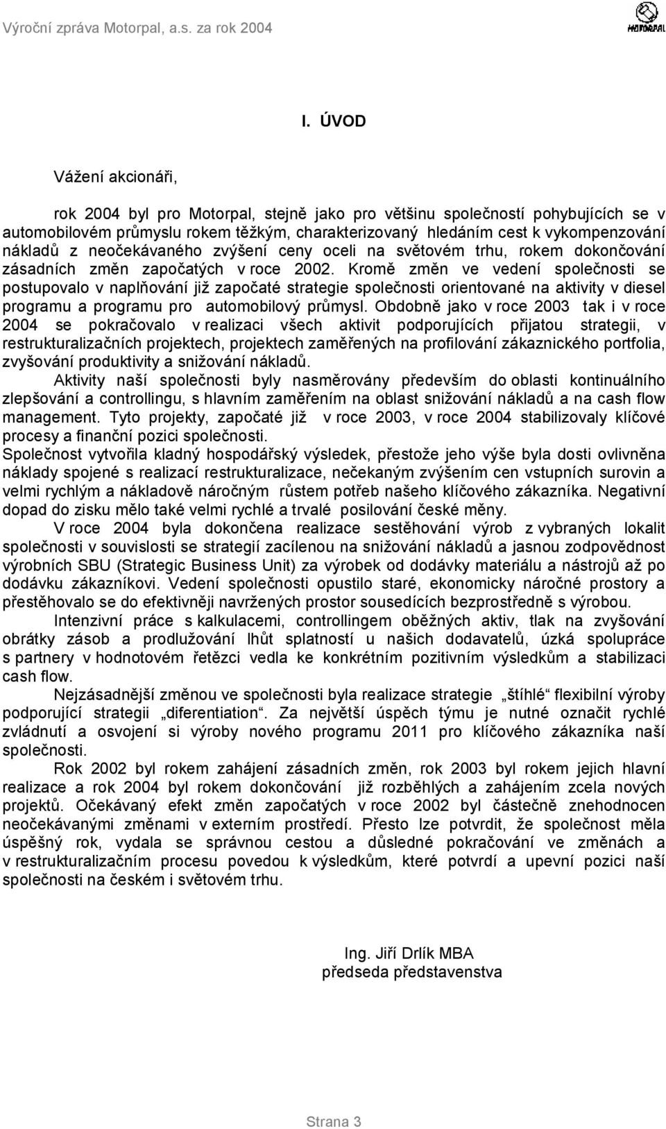 Kromě změn ve vedení společnosti se postupovalo v naplňování již započaté strategie společnosti orientované na aktivity v diesel programu a programu pro automobilový průmysl.