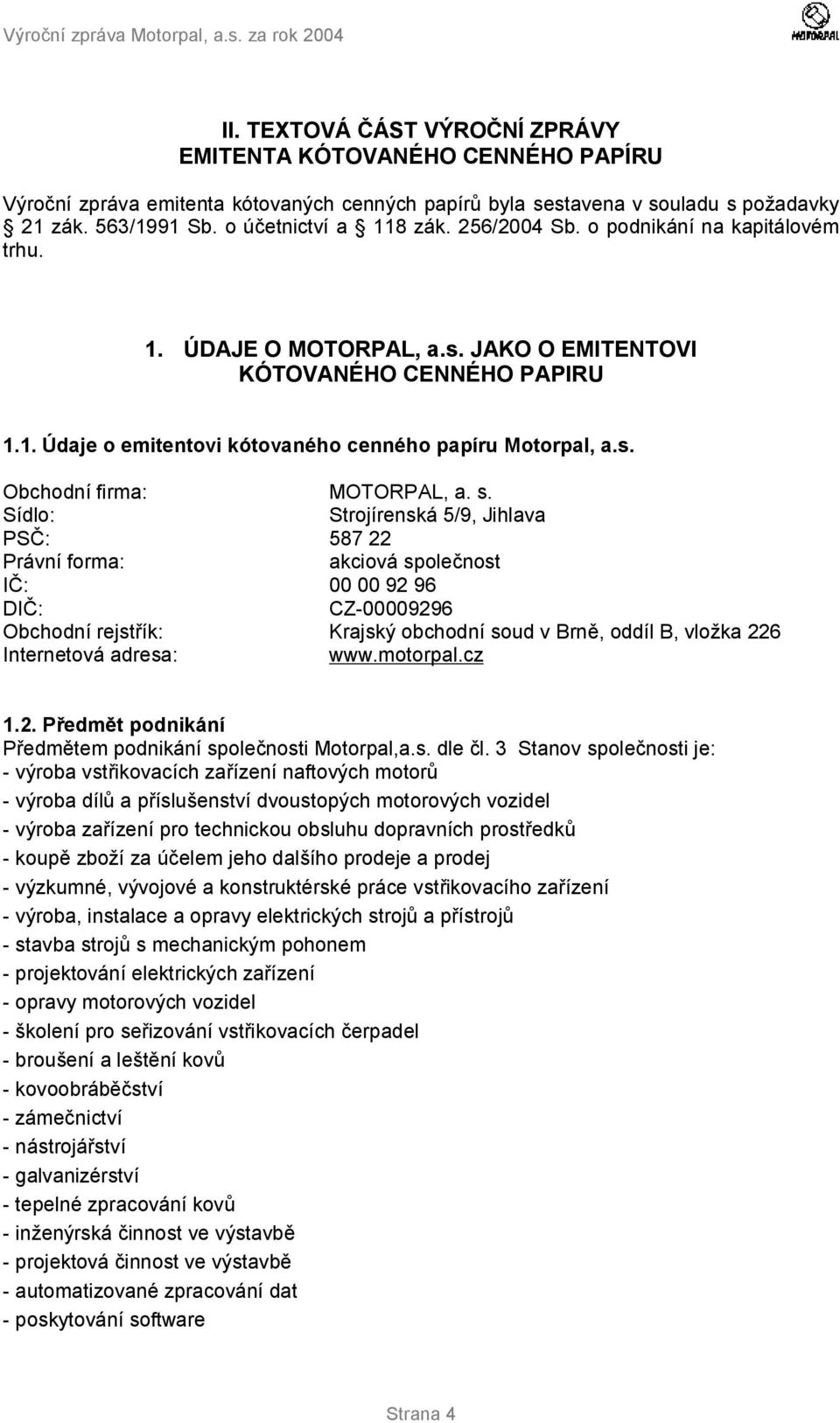 s. Sídlo: Strojírenská 5/9, Jihlava PSČ: 587 22 Právní forma: akciová společnost IČ: 00 00 92 96 DIČ: CZ-00009296 Obchodní rejstřík: Krajský obchodní soud v Brně, oddíl B, vložka 226 Internetová