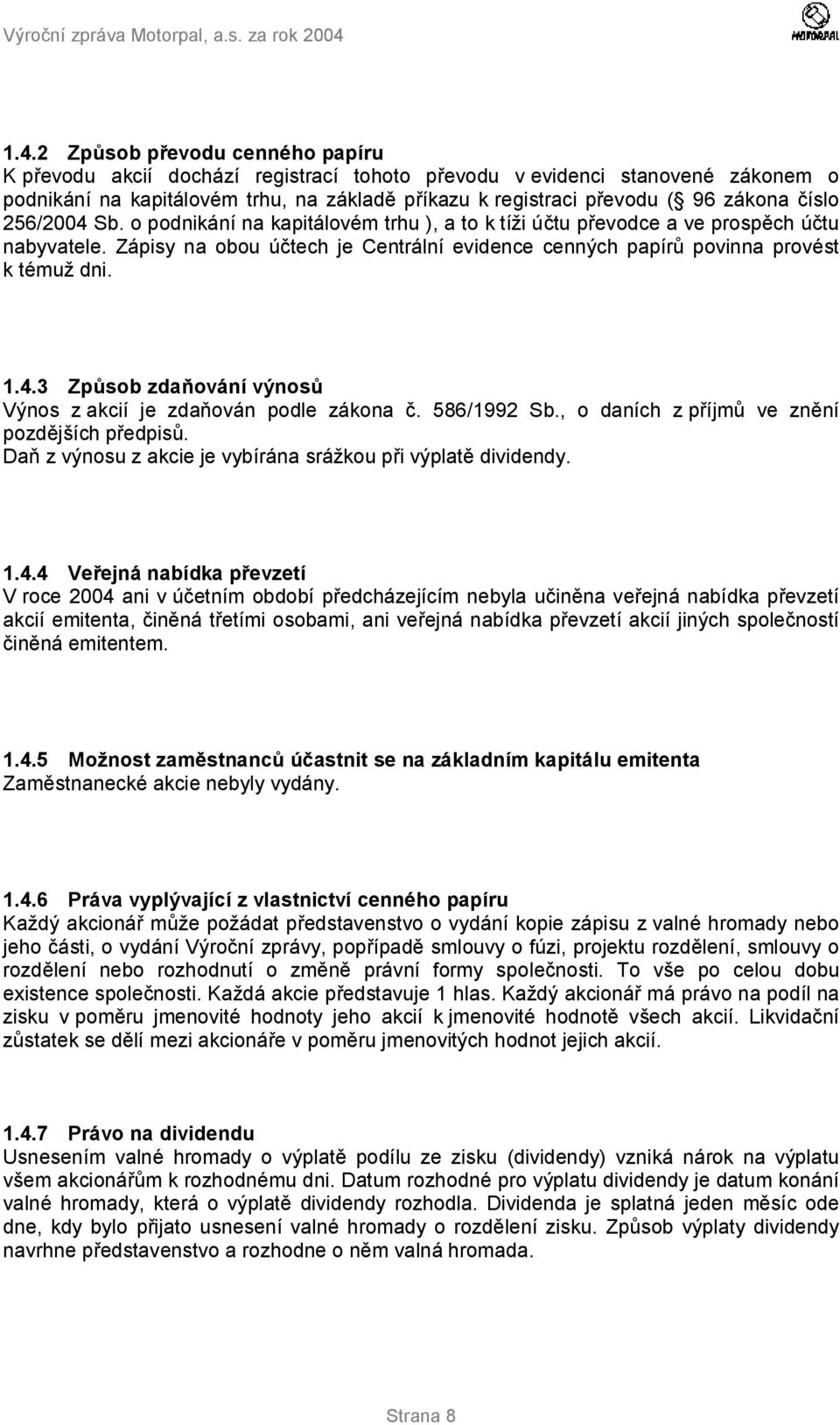 1.4.3 Způsob zdaňování výnosů Výnos z akcií je zdaňován podle zákona č. 586/1992 Sb., o daních z příjmů ve znění pozdějších předpisů. Daň z výnosu z akcie je vybírána srážkou při výplatě dividendy. 1.