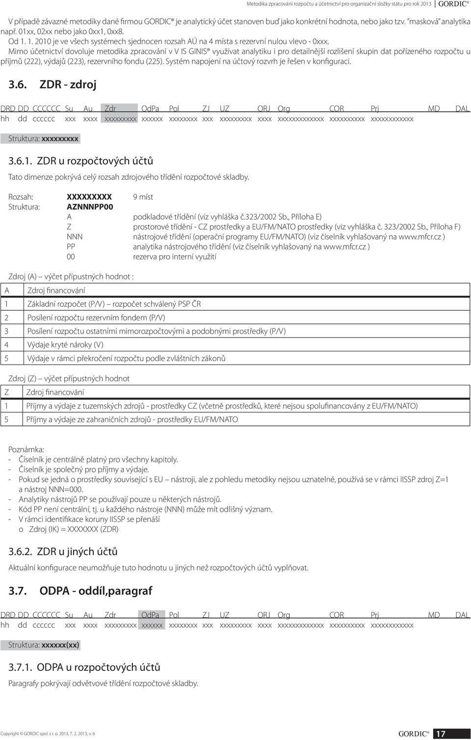 Mimo účetnictví dovoluje metodika zpracování v V IS GINIS využívat analytiku i pro detailnější rozlišení skupin dat pořízeného rozpočtu u příjmů (222), výdajů (223), rezervního fondu (225).