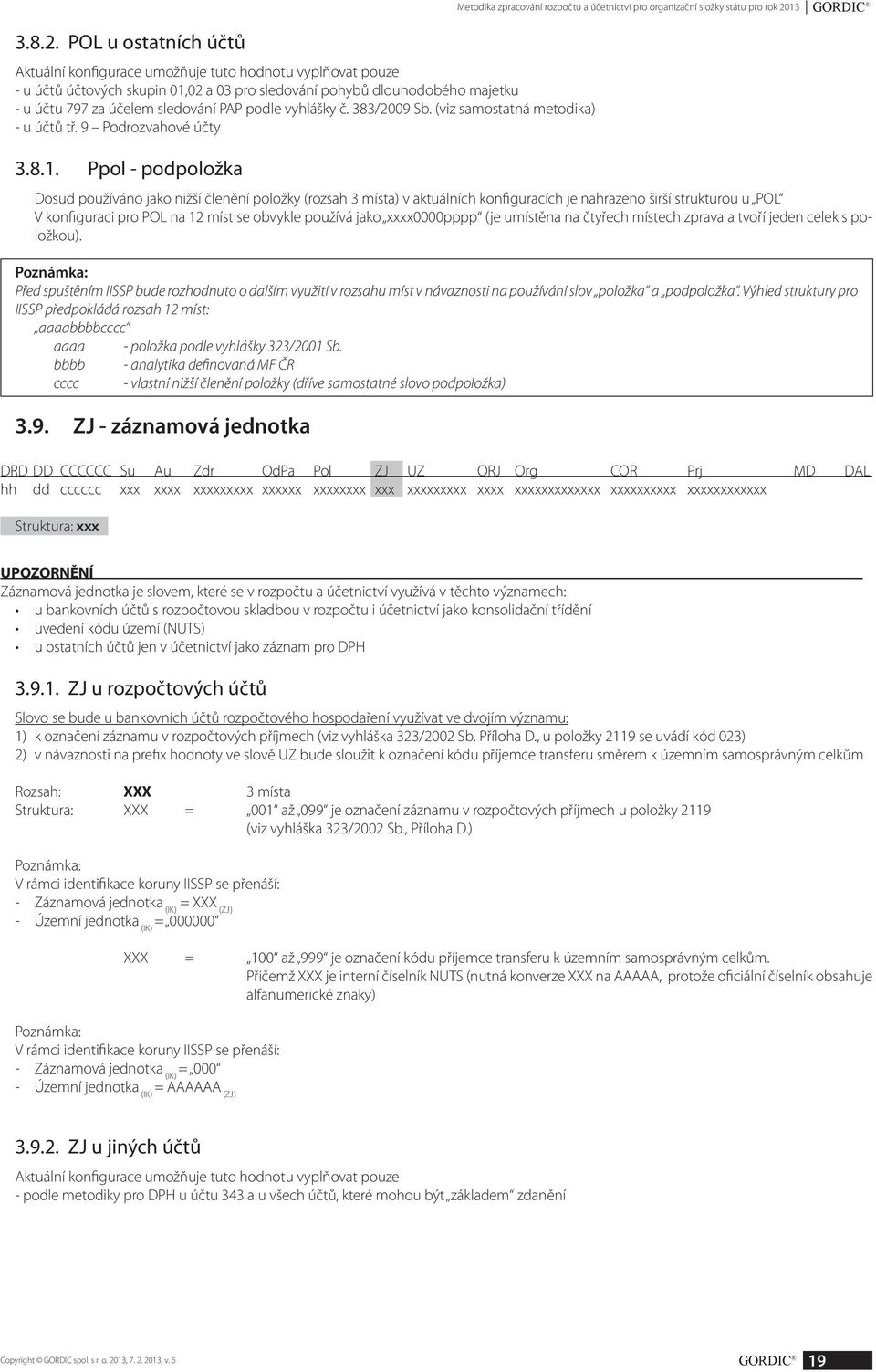 POL u ostatních účtů Aktuální konfigurace umožňuje tuto hodnotu vyplňovat pouze - u účtů účtových skupin 01,02 a 03 pro sledování pohybů dlouhodobého majetku - u účtu 797 za účelem sledování PAP