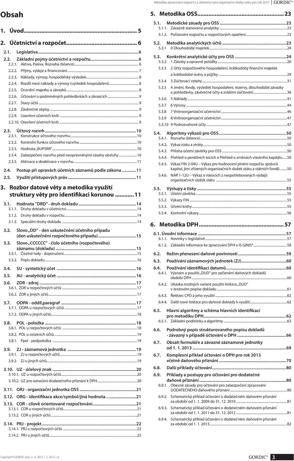 Rozdíl mezi náklady a výnosy (výsledek hospodaření)... 8 2.2.5. Ocenění majetku a závazků... 8 2.2.6. Účtování o podmíněných pohledávkách a závazcích... 9 2.2.7. Stavy účtů... 9 2.2.8. Závěrečné zápisy.