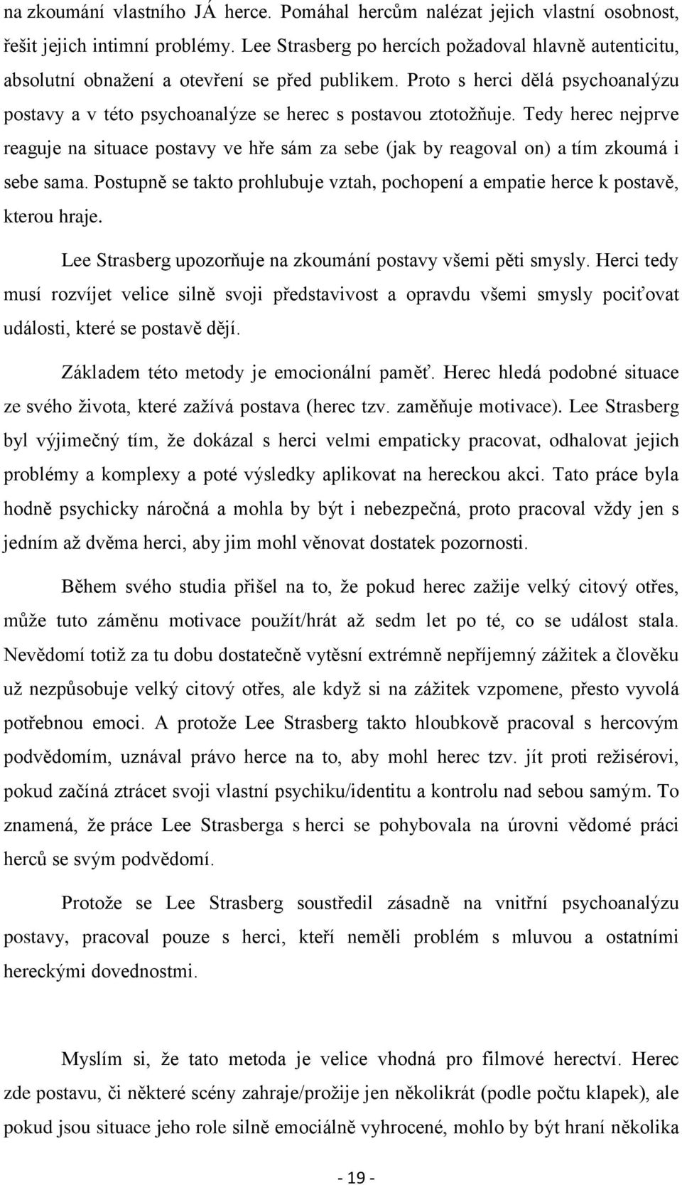 Tedy herec nejprve reaguje na situace postavy ve hře sám za sebe (jak by reagoval on) a tím zkoumá i sebe sama. Postupně se takto prohlubuje vztah, pochopení a empatie herce k postavě, kterou hraje.