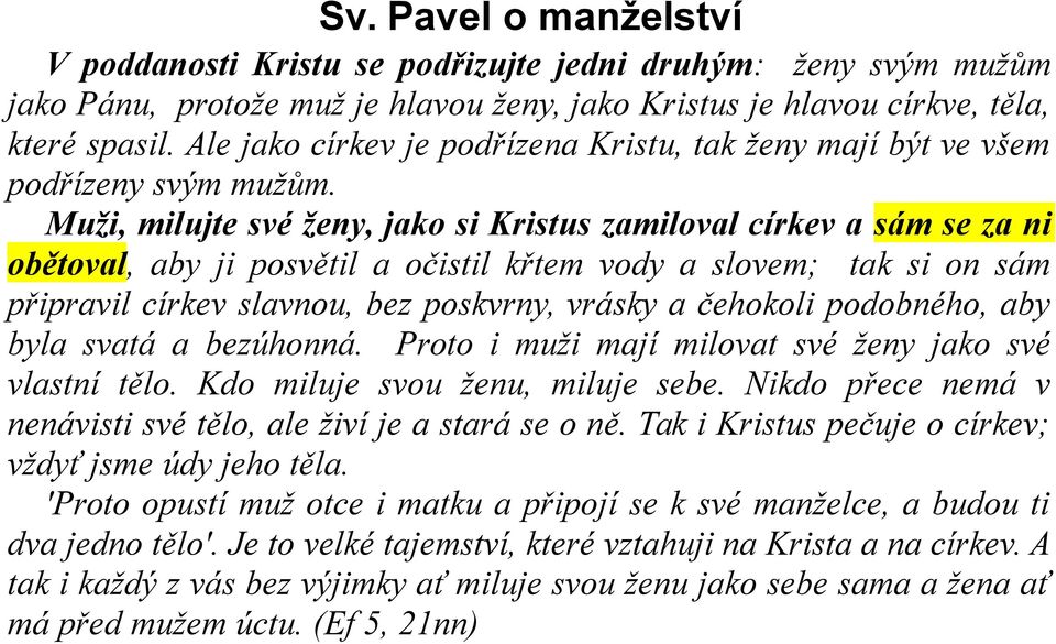 Muži, milujte své ženy, jako si Kristus zamiloval církev a sám se za ni obětoval, aby ji posvětil a očistil křtem vody a slovem; tak si on sám připravil církev slavnou, bez poskvrny, vrásky a