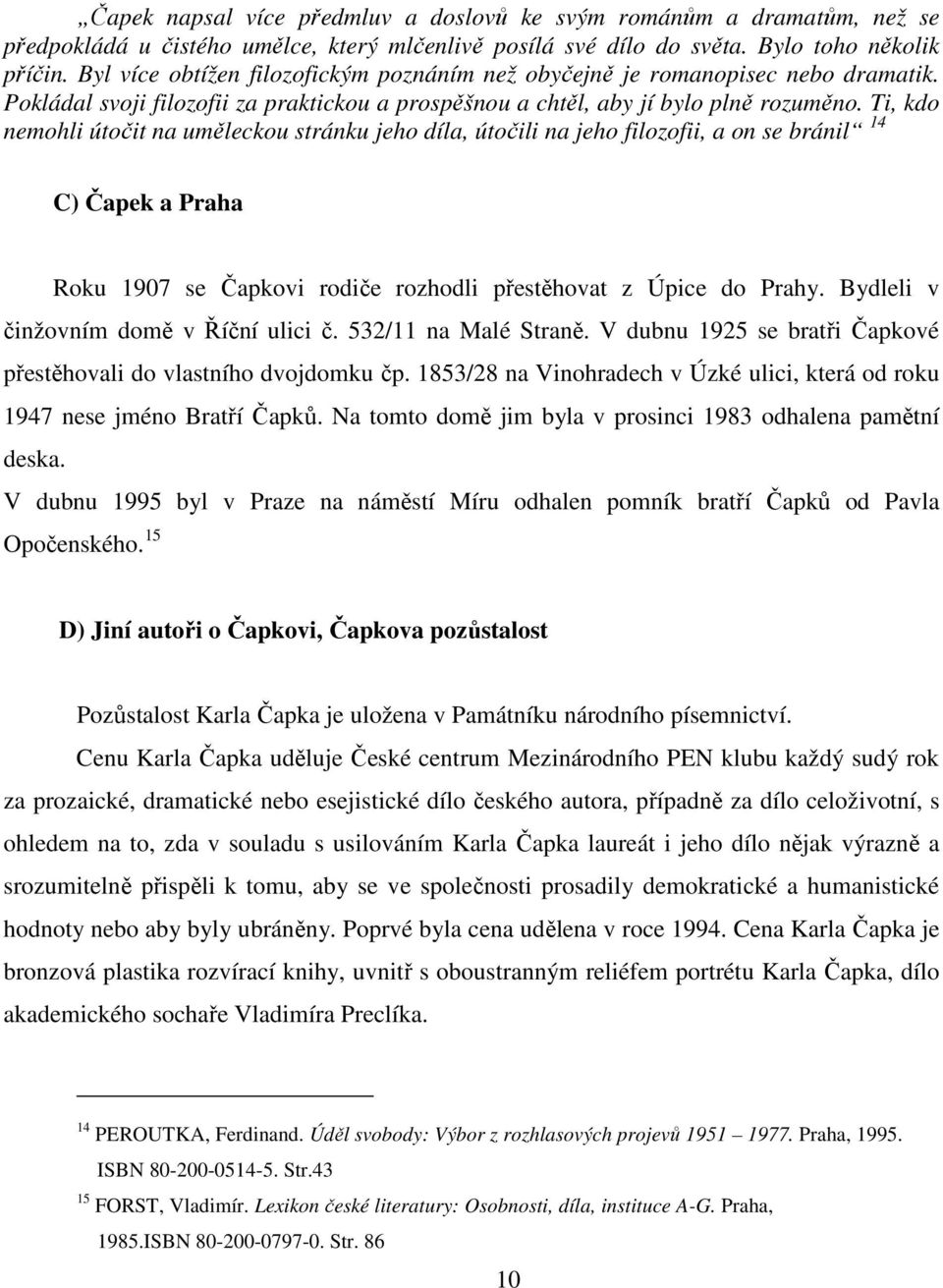 Ti, kdo nemohli útočit na uměleckou stránku jeho díla, útočili na jeho filozofii, a on se bránil 14 C) Čapek a Praha Roku 1907 se Čapkovi rodiče rozhodli přestěhovat z Úpice do Prahy.