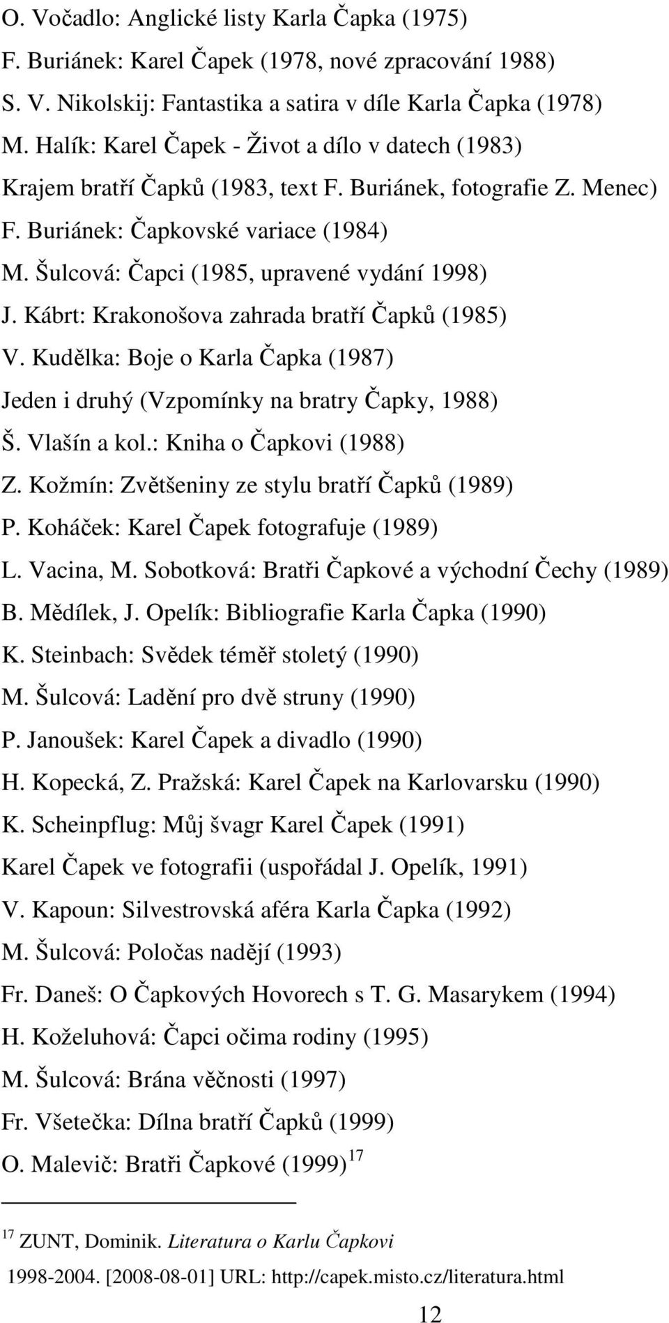 Šulcová: Čapci (1985, upravené vydání 1998) J. Kábrt: Krakonošova zahrada bratří Čapků (1985) V. Kudělka: Boje o Karla Čapka (1987) Jeden i druhý (Vzpomínky na bratry Čapky, 1988) Š. Vlašín a kol.