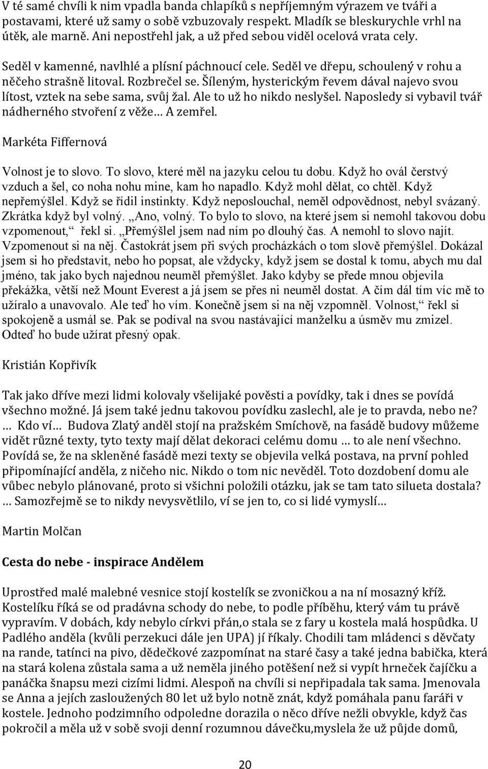 Šíleným, hysterickým řevem dával najevo svou lítost, vztek na sebe sama, svůj žal. Ale to už ho nikdo neslyšel. Naposledy si vybavil tvář nádherného stvoření z věže A zemřel.