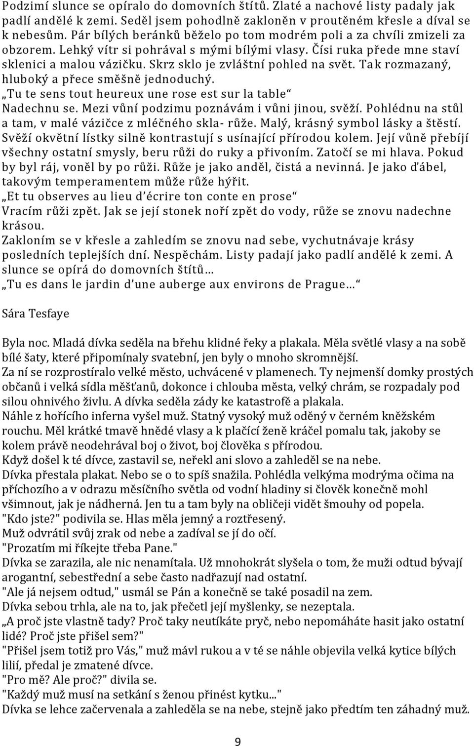 Skrz sklo je zvláštní pohled na svět. Ta k rozmazaný, hluboký a přece směšně jednoduchý. Tu te sens tout heureux une rose est sur la table Nadechnu se. Mezi vůní podzimu poznávám i vůni jinou, svěží.