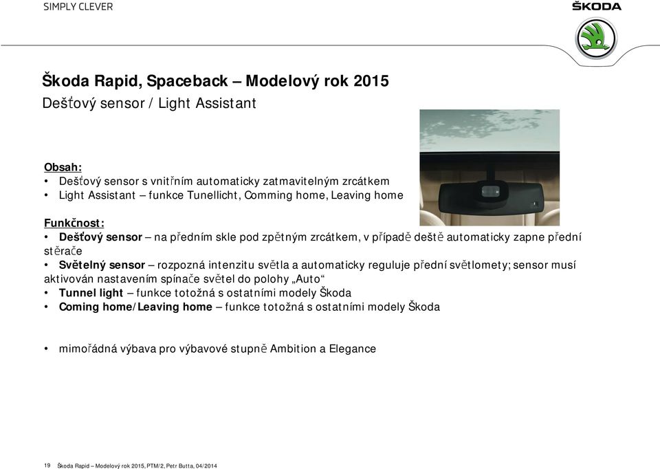 rozpozná intenzitu světla a automaticky reguluje přední světlomety; sensor musí aktivován nastavením spínače světel do polohy Auto Tunnel light funkce totožná s ostatními