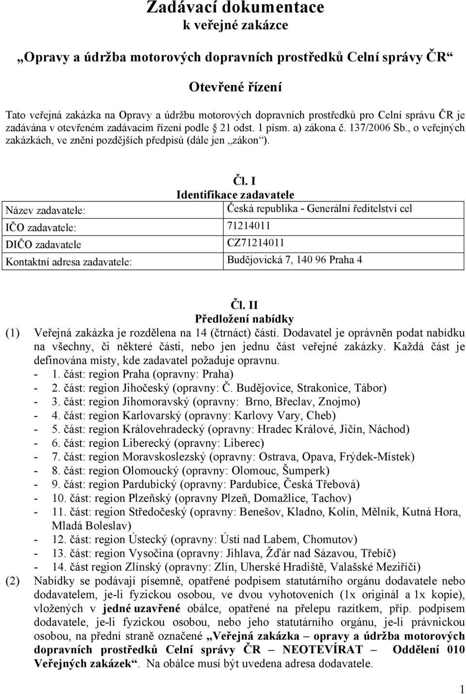 I Identifikace zadavatele Název zadavatele: Česká republika - Generální ředitelství cel IČO zadavatele: 71214011 DIČO zadavatele CZ71214011 Kontaktní adresa zadavatele: Budějovická 7, 140 96 Praha 4