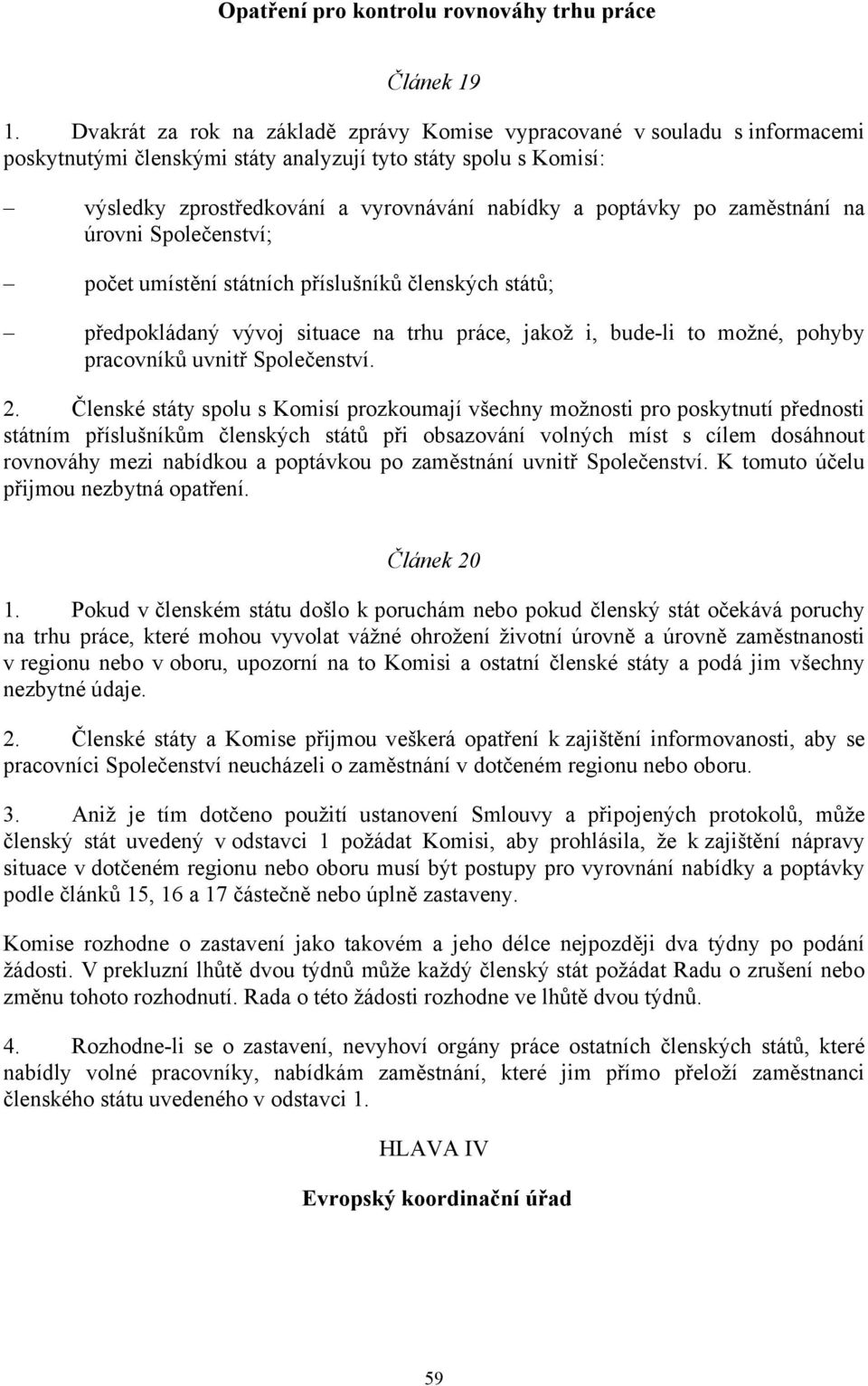 po zaměstnání na úrovni Společenství; počet umístění státních příslušníků členských států; předpokládaný vývoj situace na trhu práce, jakož i, bude-li to možné, pohyby pracovníků uvnitř Společenství.