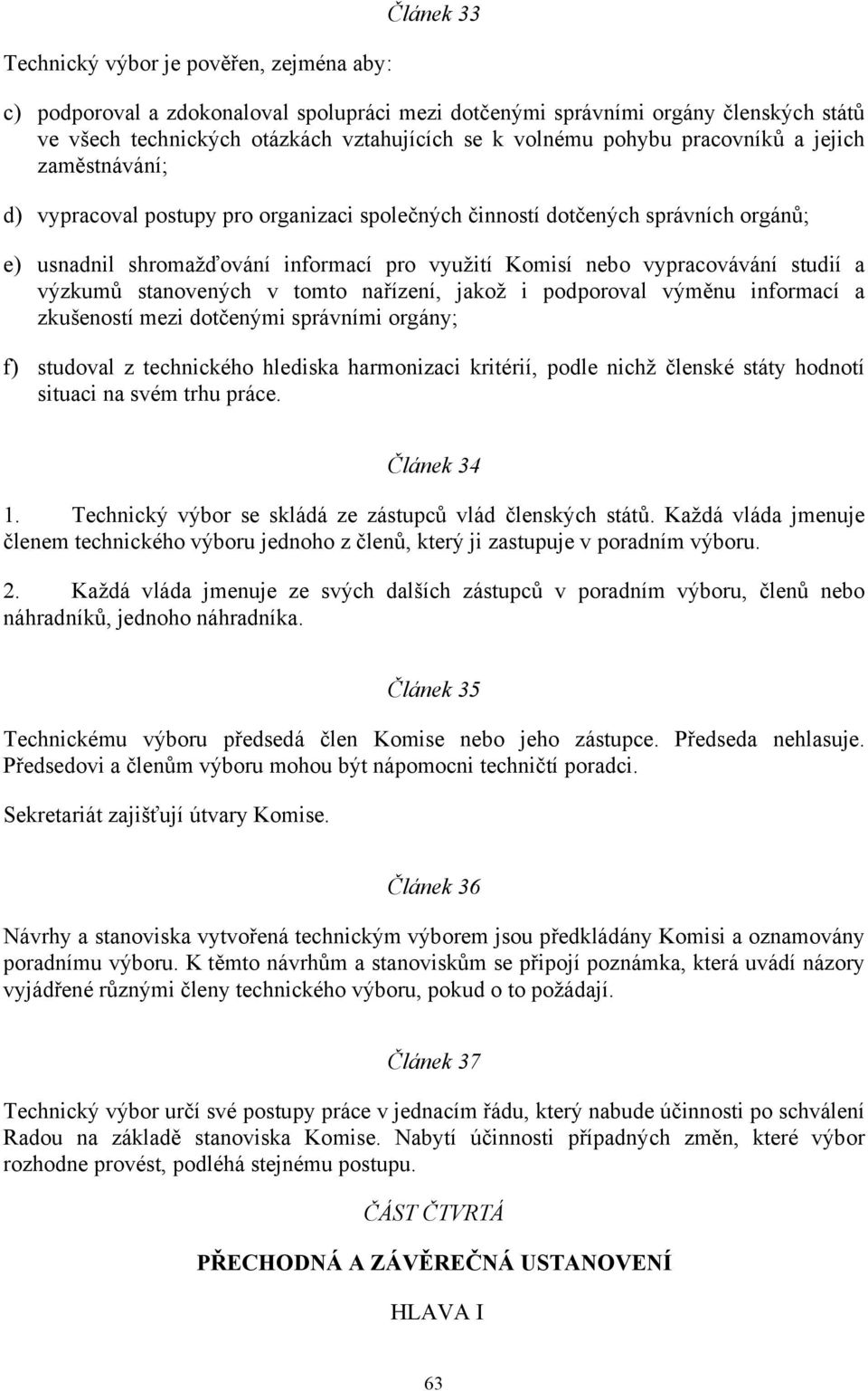 studií a výzkumů stanovených v tomto nařízení, jakož i podporoval výměnu informací a zkušeností mezi dotčenými správními orgány; f) studoval z technického hlediska harmonizaci kritérií, podle nichž