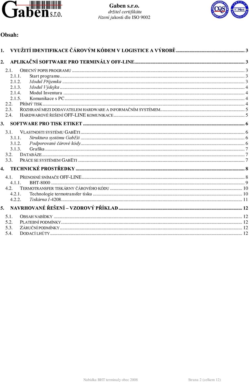 .. 5 3. SOFTWARE PRO TISK ETIKET... 6 3.1. VLASTNOSTI SYSTÉMU GABETI... 6 3.1.1. Struktura systému GabEti... 6 3.1.2. Podporované čárové kódy... 6 3.1.3. Grafika... 7 3.2. DATABÁZE... 7 3.3. PRÁCE SE SYSTÉMEM GABETI.