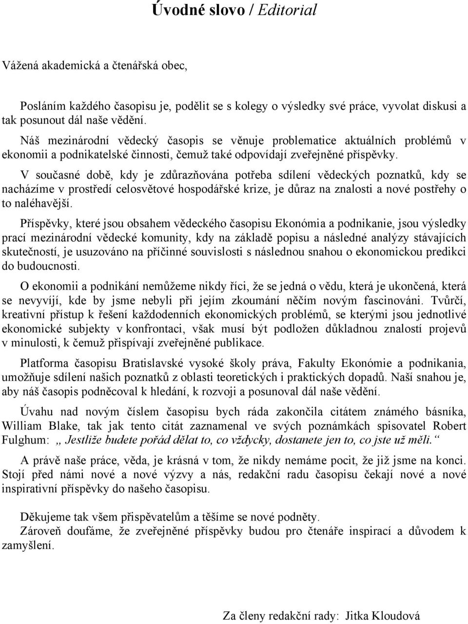 V současné době, kdy je zdůrazňována potřeba sdílení vědeckých poznatků, kdy se nacházíme v prostředí celosvětové hospodářské krize, je důraz na znalosti a nové postřehy o to naléhavější.