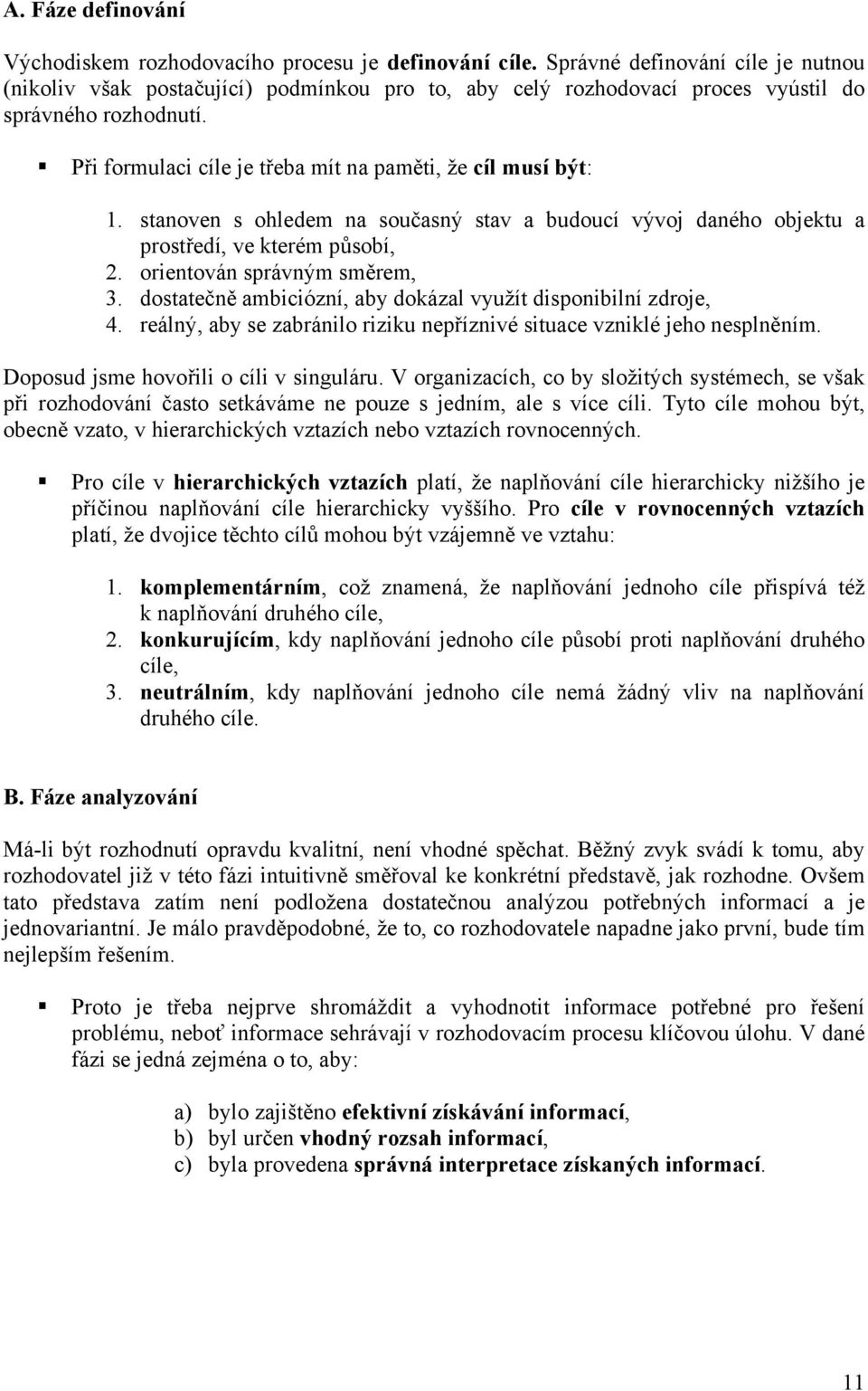 Při formulaci cíle je třeba mít na paměti, že cíl musí být: 1. stanoven s ohledem na současný stav a budoucí vývoj daného objektu a prostředí, ve kterém působí, 2. orientován správným směrem, 3.