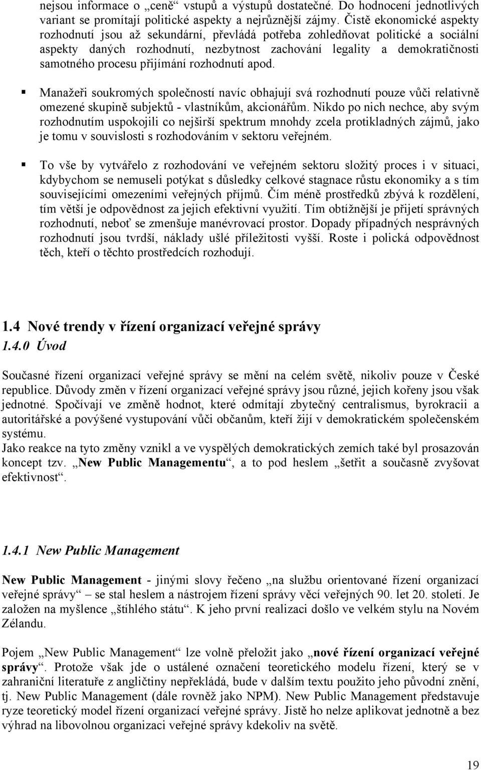 přijímání rozhodnutí apod. Manažeři soukromých společností navíc obhajují svá rozhodnutí pouze vůči relativně omezené skupině subjektů - vlastníkům, akcionářům.