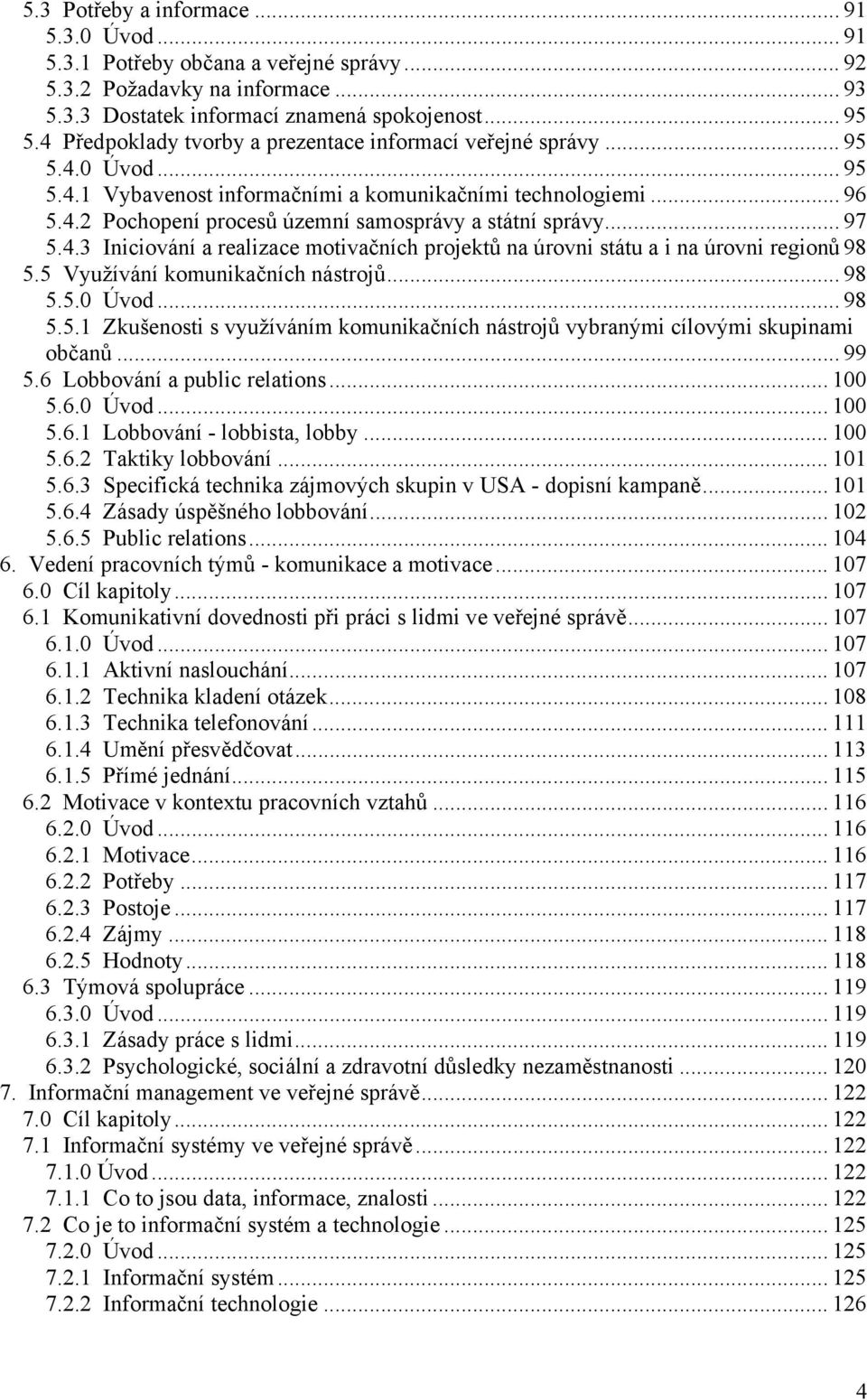 .. 97 5.4.3 Iniciování a realizace motivačních projektů na úrovni státu a i na úrovni regionů 98 5.5 Využívání komunikačních nástrojů... 98 5.5.0 Úvod... 98 5.5.1 Zkušenosti s využíváním komunikačních nástrojů vybranými cílovými skupinami občanů.